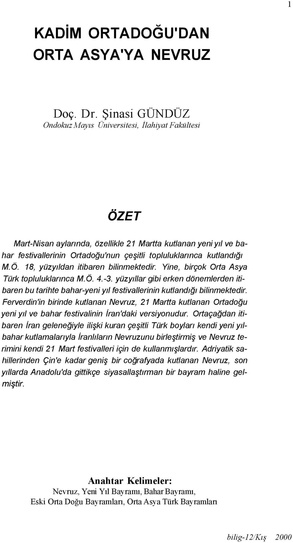 M.Ö. 18, yüzyıldan itibaren bilinmektedir. Yine, birçok Orta Asya Türk topluluklarınca M.Ö. 4.-3.