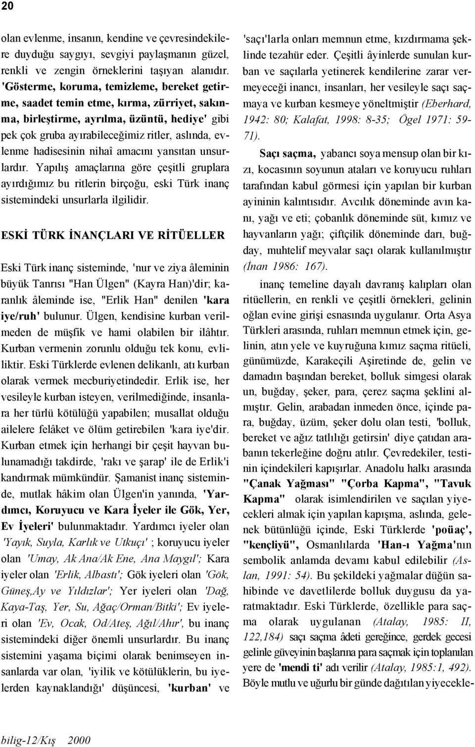 hadisesinin nihaî amacını yansıtan unsurlardır. Yapılış amaçlarına göre çeşitli gruplara ayırdığımız bu ritlerin birçoğu, eski Türk inanç sistemindeki unsurlarla ilgilidir.