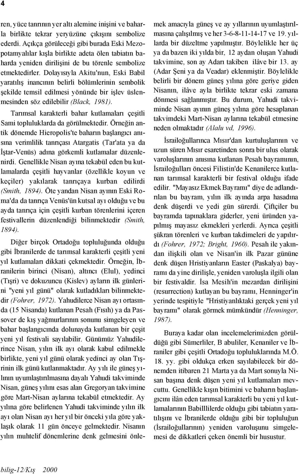 Dolayısıyla Akitu'nun, Eski Babil yaratılış inancının belirli bölümlerinin sembolik şekilde temsil edilmesi yönünde bir işlev üslenmesinden söz edilebilir (Black, 1981).