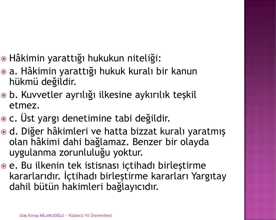 Üst yargı denetimine tabi değildir. d. Diğer hâkimleri ve hatta bizzat kuralı yaratmış olan hâkimi dahi bağlamaz.