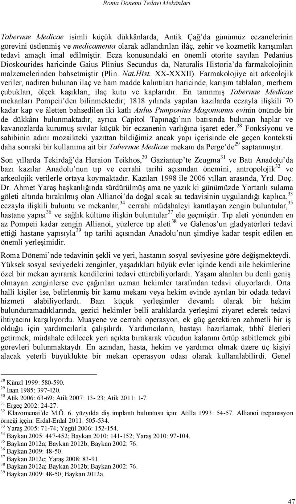 Ecza konusundaki en önemli otorite sayılan Pedanius Dioskourides haricinde Gaius Plinius Secundus da, Naturalis Historia da farmakolojinin malzemelerinden bahsetmiştir (Plin. Nat.Hist. XX-XXXII).