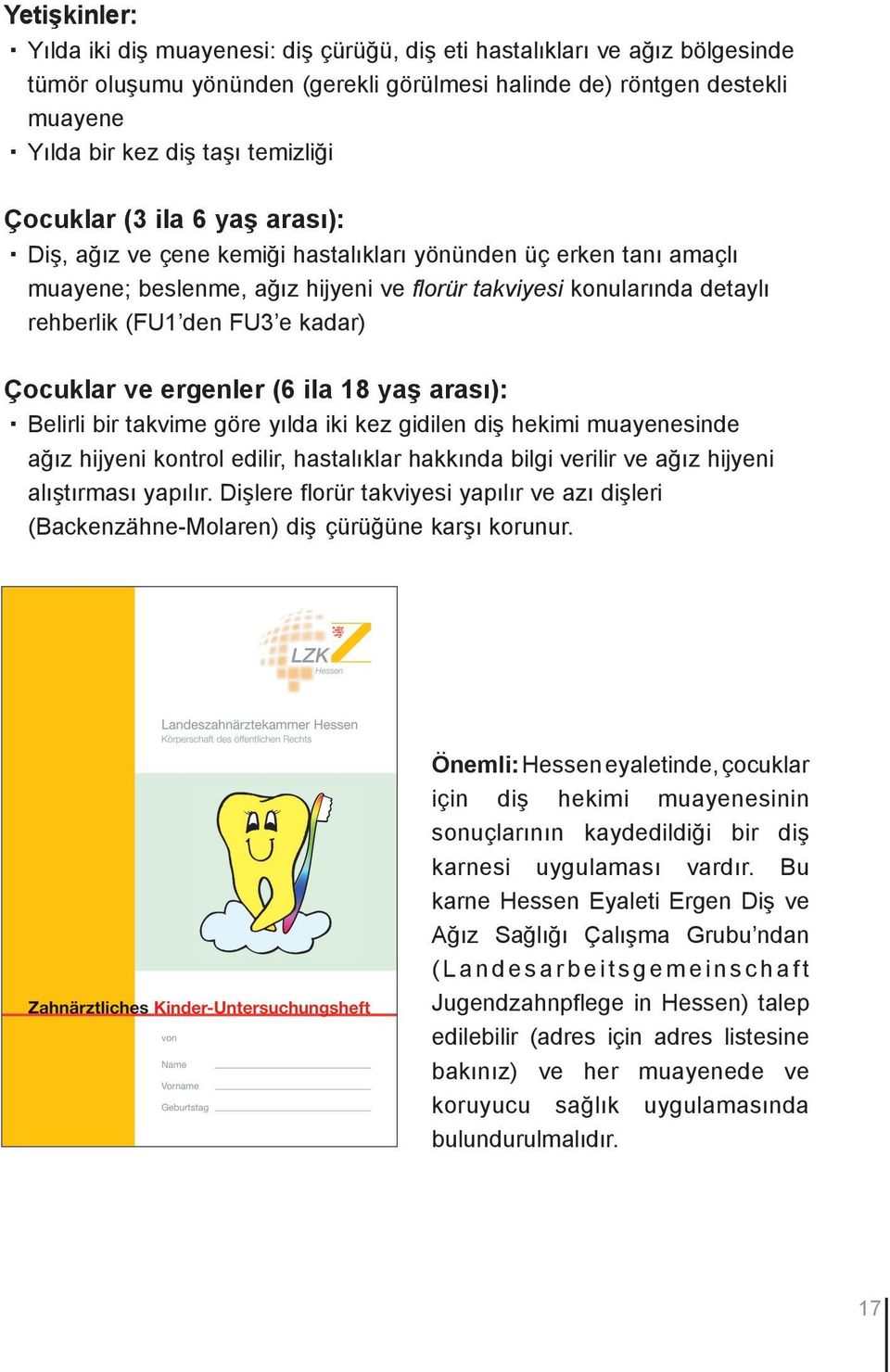 FU3 e kadar) Çocuklar ve ergenler (6 ila 18 yaş arası): Belirli bir takvime göre yılda iki kez gidilen diş hekimi muayenesinde ağız hijyeni kontrol edilir, hastalıklar hakkında bilgi verilir ve ağız