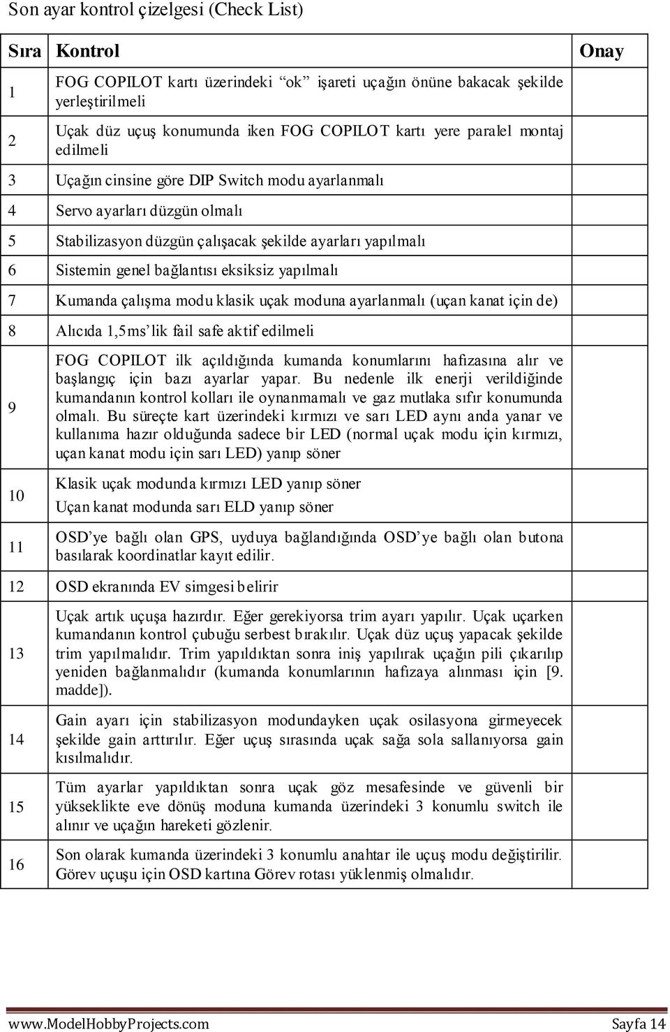 eksiksiz yapılmalı 7 Kumanda çalışma modu klasik uçak moduna ayarlanmalı (uçan kanat için de) 8 Alıcıda 1,5ms lik fail safe aktif edilmeli 9 10 11 FOG COPILOT ilk açıldığında kumanda konumlarını