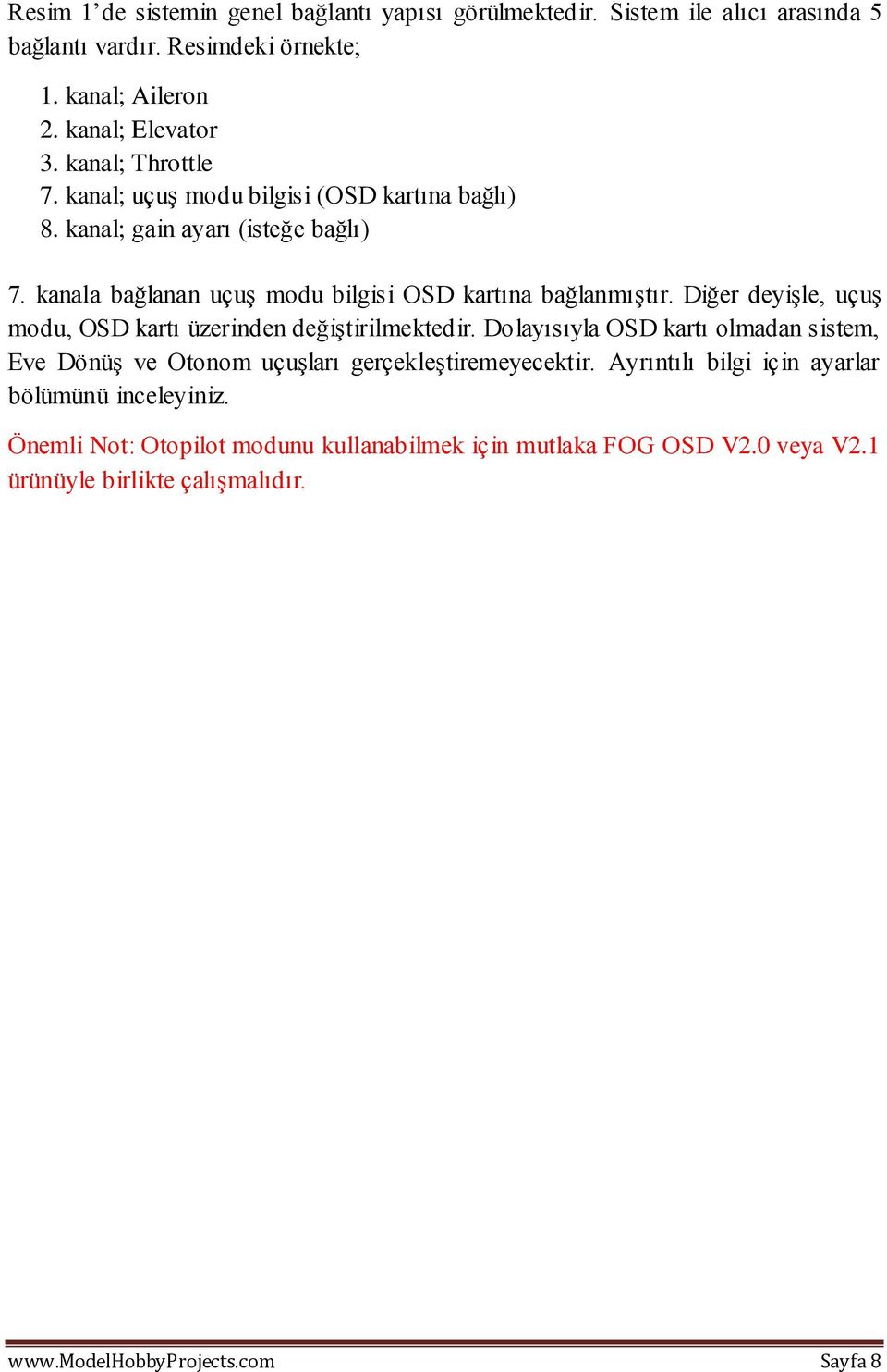 Diğer deyişle, uçuş modu, OSD kartı üzerinden değiştirilmektedir. Dolayısıyla OSD kartı olmadan sistem, Eve Dönüş ve Otonom uçuşları gerçekleştiremeyecektir.