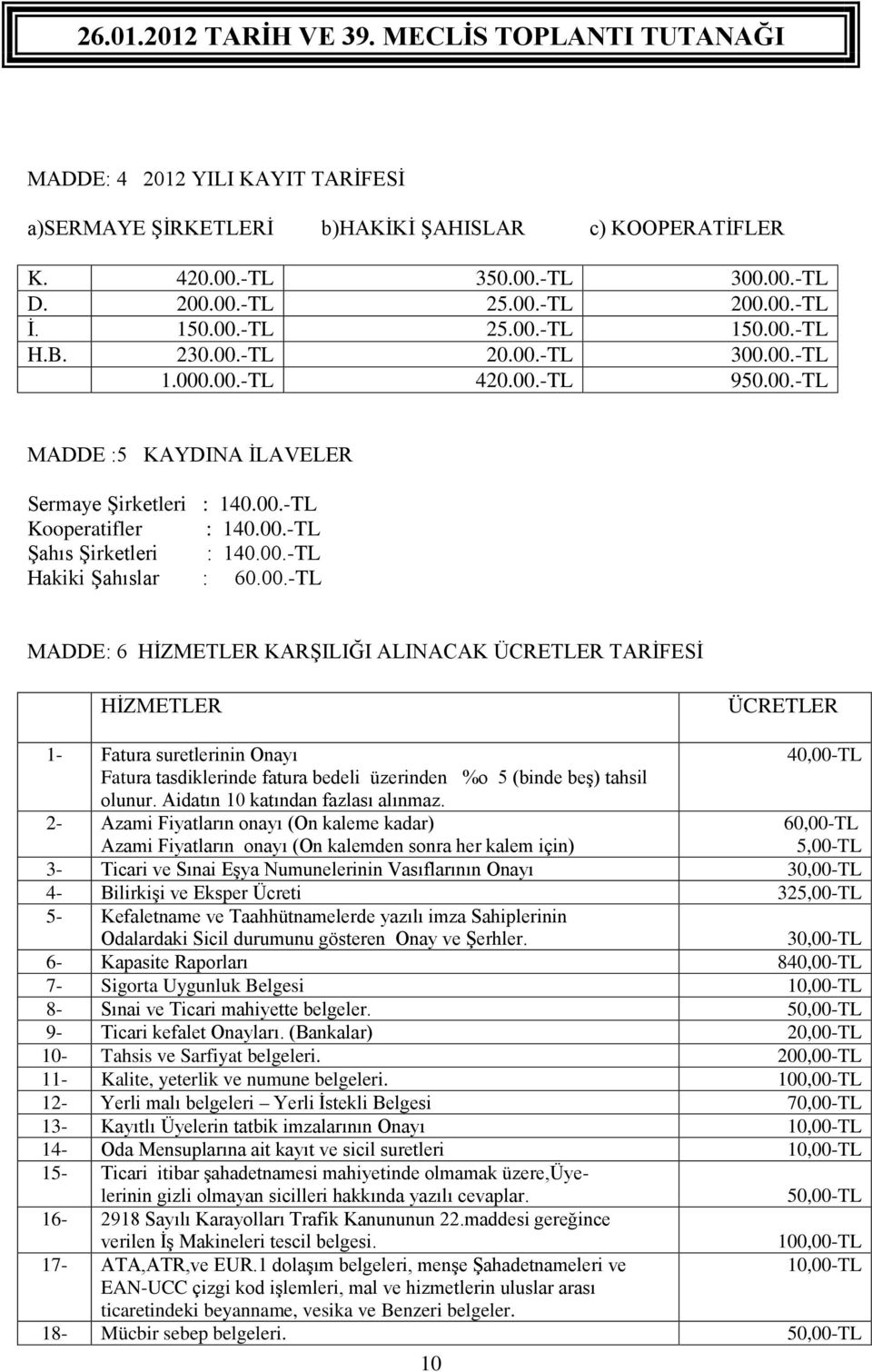 00.-TL MADDE: 6 HİZMETLER KARŞILIĞI ALINACAK ÜCRETLER TARİFESİ HİZMETLER ÜCRETLER 1- Fatura suretlerinin Onayı Fatura tasdiklerinde fatura bedeli üzerinden %o 5 (binde beş) tahsil olunur.