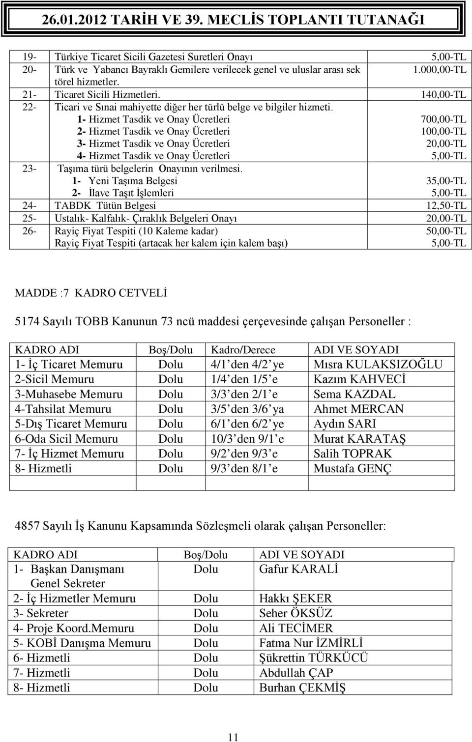 1- Hizmet Tasdik ve Onay Ücretleri 2- Hizmet Tasdik ve Onay Ücretleri 3- Hizmet Tasdik ve Onay Ücretleri 4- Hizmet Tasdik ve Onay Ücretleri 700,00-TL 100,00-TL 20,00-TL 5,00-TL 23- Taşıma türü