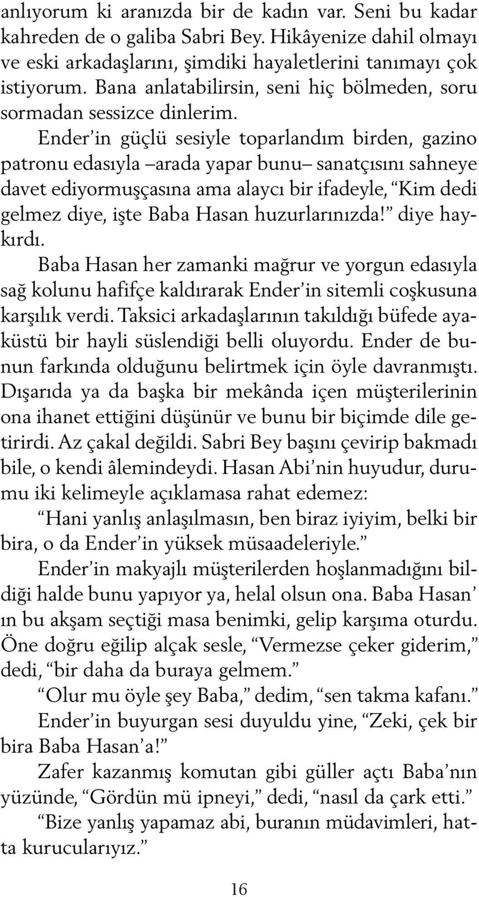 Ender in güçlü sesiyle toparlandım birden, gazino pat ronu edasıyla arada yapar bunu sanatçısını sahneye davet ediyormuşçasına ama alaycı bir ifadeyle, Kim dedi gelmez diye, işte Baba Hasan