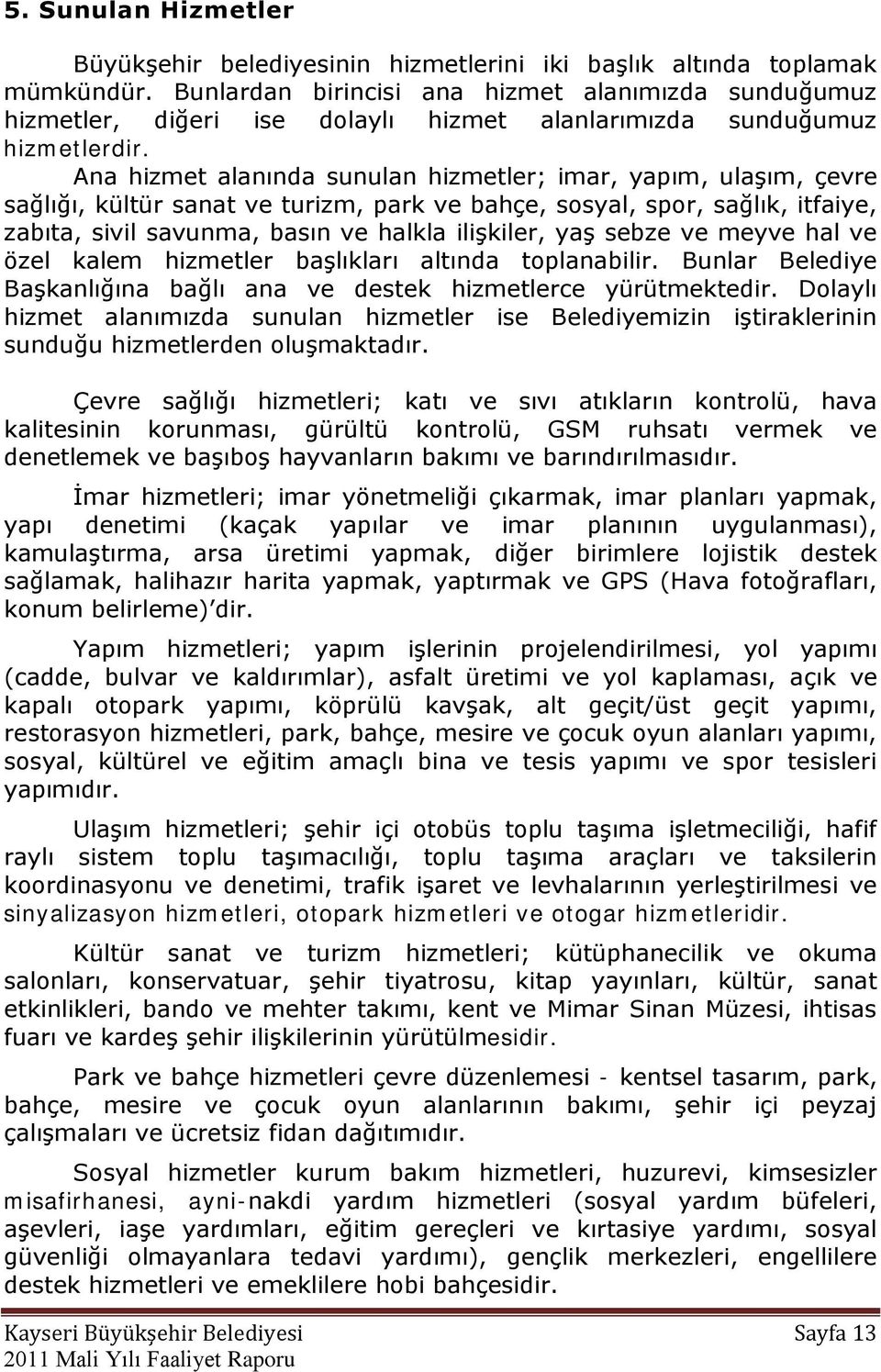 Ana hizmet alanında sunulan hizmetler; imar, yapım, ulaģım, çevre sağlığı, kültür sanat ve turizm, park ve bahçe, sosyal, spor, sağlık, itfaiye, zabıta, sivil savunma, basın ve halkla iliģkiler, yaģ