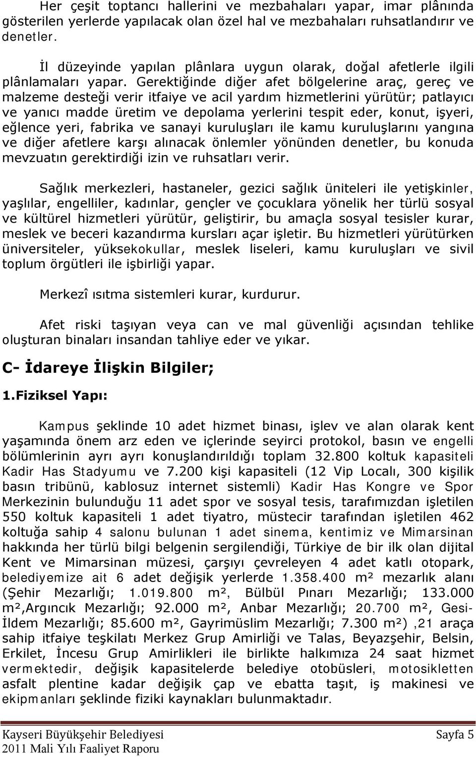 Gerektiğinde diğer afet bölgelerine araç, gereç ve malzeme desteği verir itfaiye ve acil yardım hizmetlerini yürütür; patlayıcı ve yanıcı madde üretim ve depolama yerlerini tespit eder, konut,