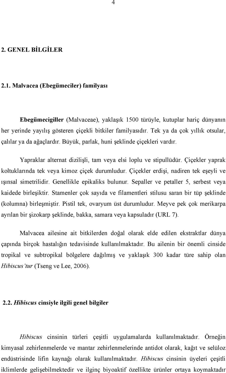 Çiçekler yaprak koltuklarında tek veya kimoz çiçek durumludur. Çiçekler erdişi, nadiren tek eşeyli ve ışınsal simetrilidir. Genellikle epikaliks bulunur.