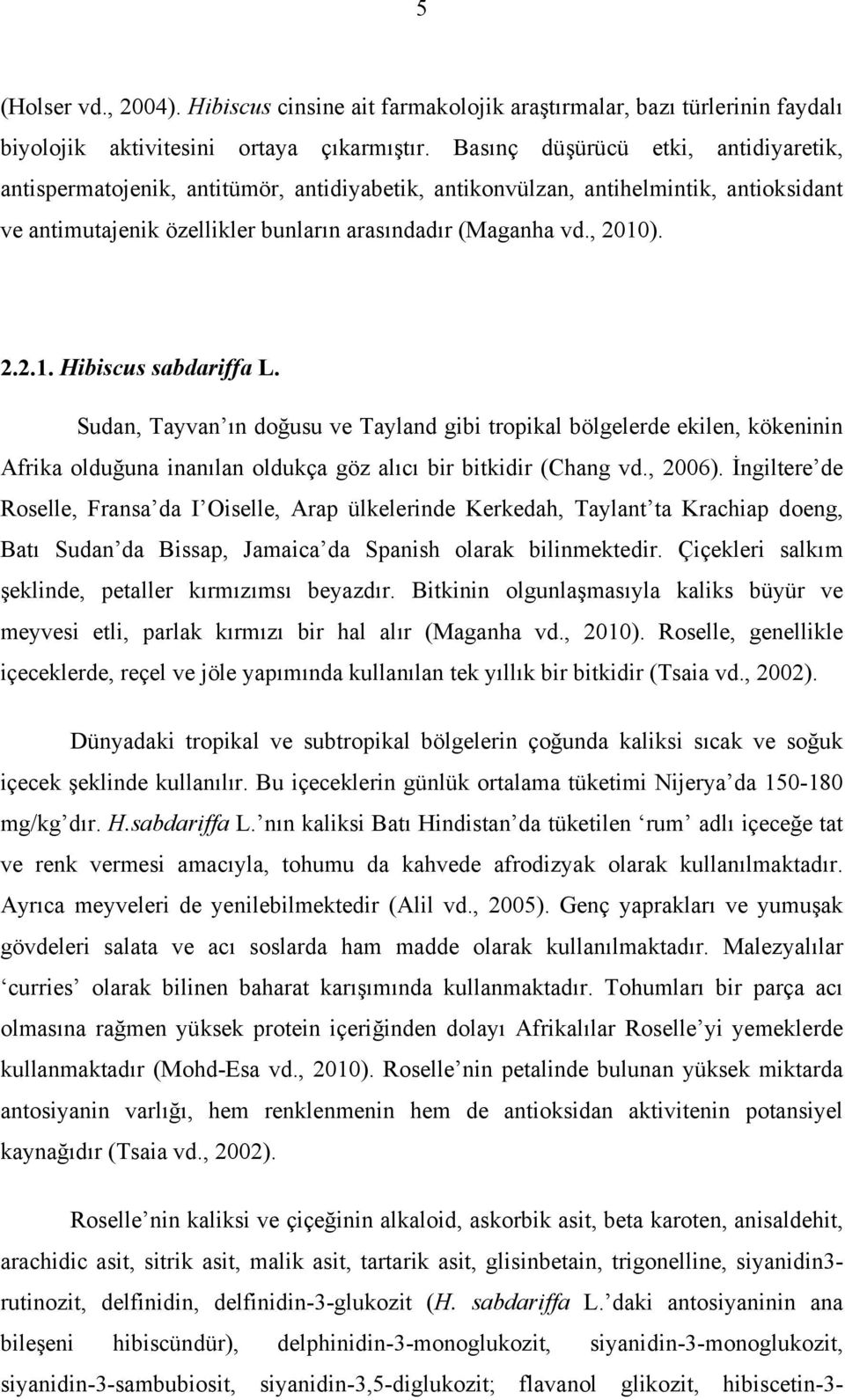 ). 2.2.1. Hibiscus sabdariffa L. Sudan, Tayvan ın doğusu ve Tayland gibi tropikal bölgelerde ekilen, kökeninin Afrika olduğuna inanılan oldukça göz alıcı bir bitkidir (Chang vd., 2006).