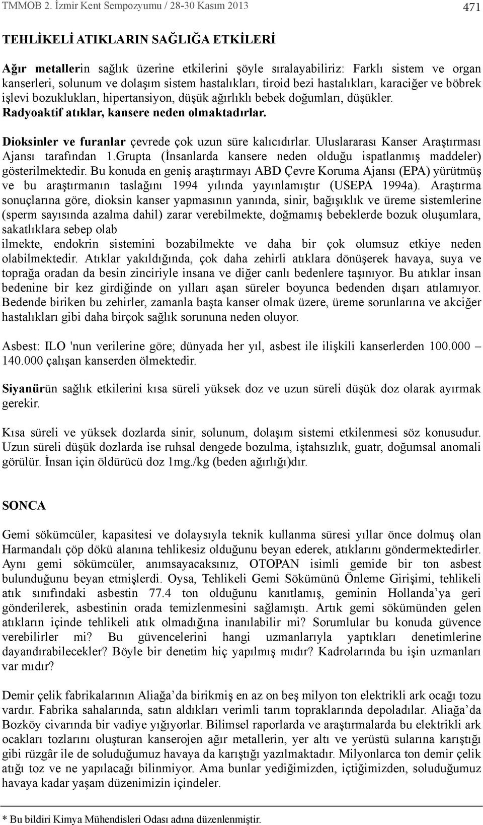 Dioksinler ve furanlar çevrede çok uzun süre kal c d rlar. Uluslararas Kanser Araşt rmas Ajans taraf ndan 1.Grupta (İnsanlarda kansere neden olduğu ispatlanm ş maddeler) gösterilmektedir.