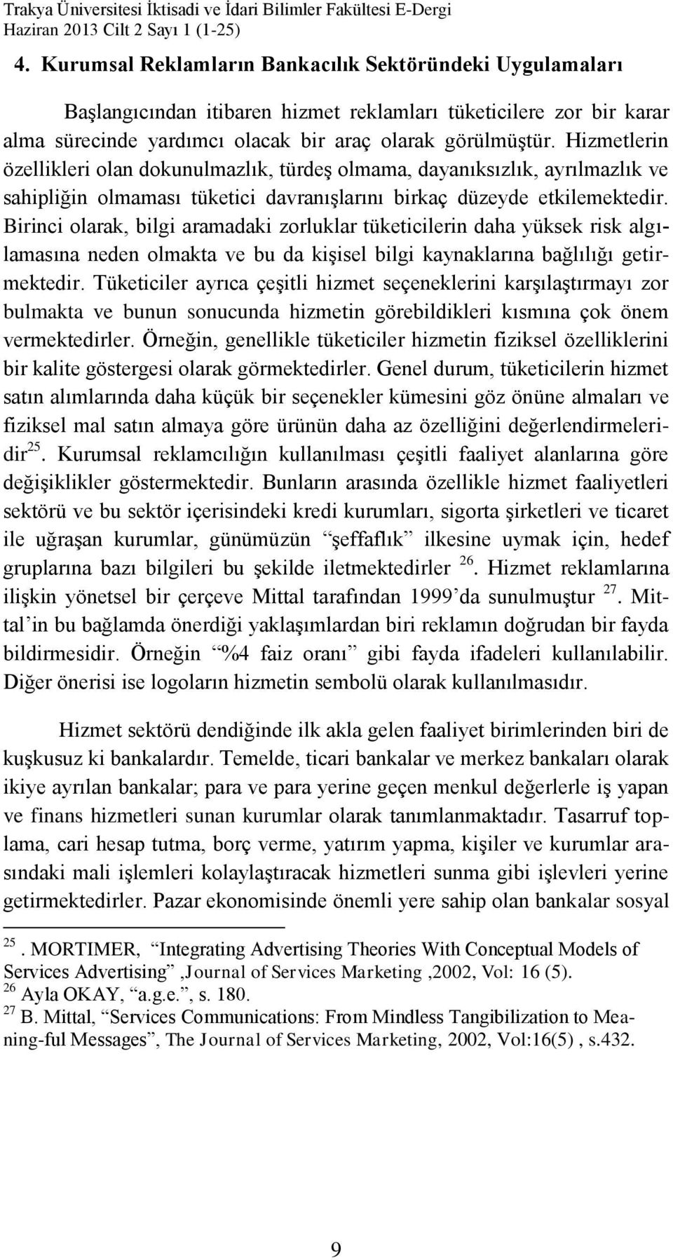 Hizmetlerin özellikleri olan dokunulmazlık, türdeş olmama, dayanıksızlık, ayrılmazlık ve sahipliğin olmaması tüketici davranışlarını birkaç düzeyde etkilemektedir.