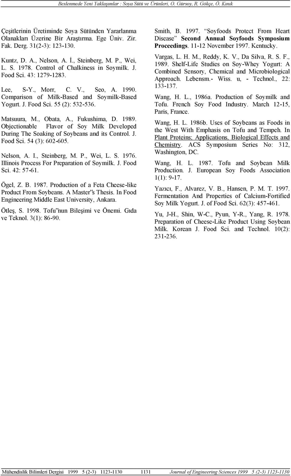 , Obata, A., Fukushima, D. 1989. Objectionable Flavor of Soy Milk Developed During The Soaking of Soybeans and its Control. J. Food Sci. 54 (3): 602-605. Nelson, A. I., Steinberg, M. P., Wei, L. S. 1976.