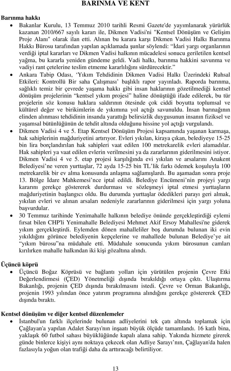 Alınan bu karara karşı Dikmen Vadisi Halkı Barınma Hakkı Bürosu tarafından yapılan açıklamada şunlar söylendi: İdari yargı organlarının verdiği iptal kararları ve Dikmen Vadisi halkının mücadelesi