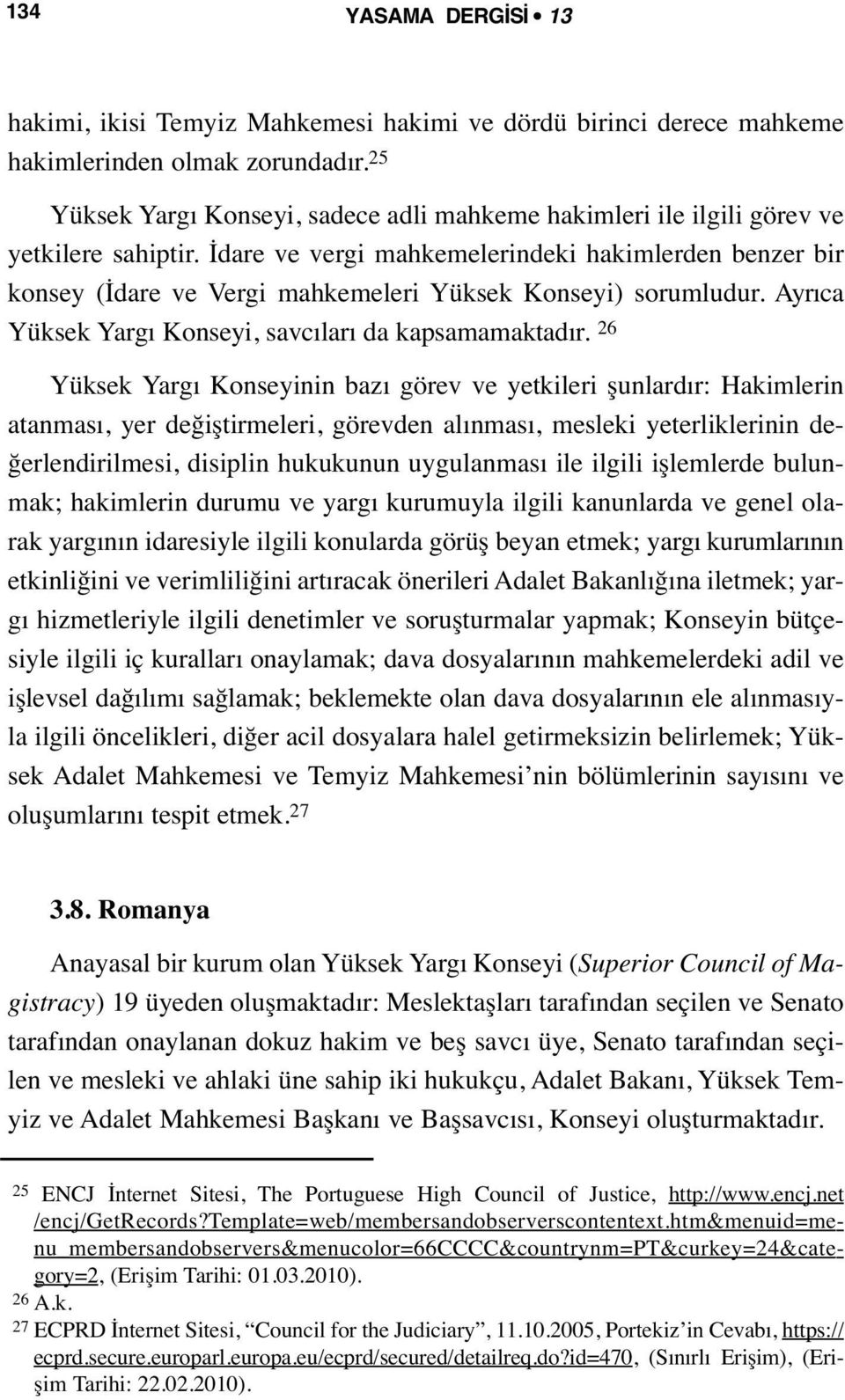 İdare ve vergi mahkemelerindeki hakimlerden benzer bir konsey (İdare ve Vergi mahkemeleri Yüksek Konseyi) sorumludur. Ayrıca Yüksek Yargı Konseyi, savcıları da kapsamamaktadır.