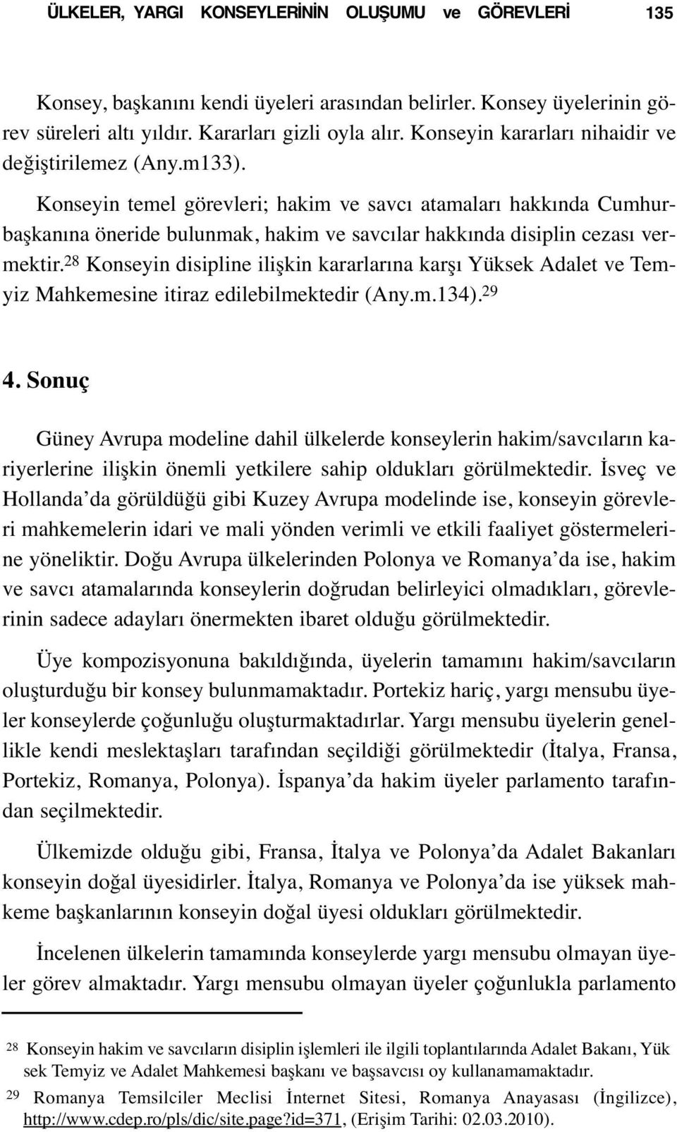 Konseyin temel görevleri; hakim ve savcı atamaları hakkında Cumhurbaşkanına öneride bulunmak, hakim ve savcılar hakkında disiplin cezası vermektir.