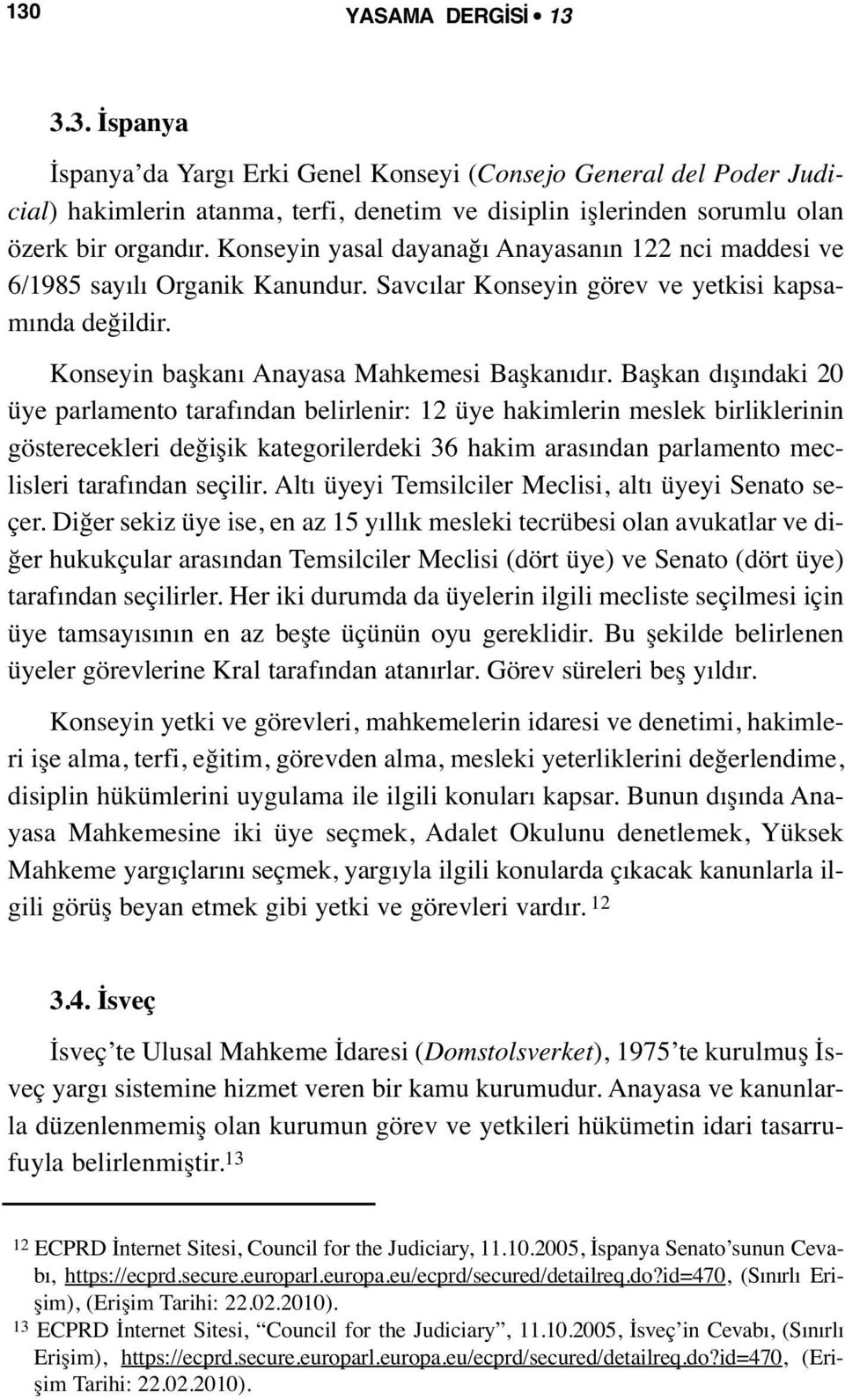 Başkan dışındaki 20 üye parlamento tarafından belirlenir: 12 üye hakimlerin meslek birliklerinin gösterecekleri değişik kategorilerdeki 36 hakim arasından parlamento meclisleri tarafından seçilir.