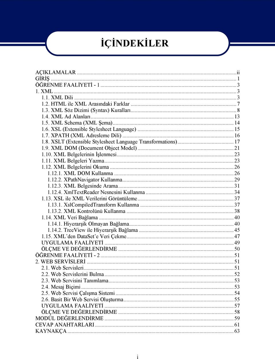 XML DOM (Document Object Model)...21 1.10. XML Belgelerinin İşlenmesi...23 1.11. XML Belgeleri Yazma...23 1.12. XML Belgelerini Okuma...26 1.12.1. XML DOM Kullanma...26 1.12.2. XPathNavigator Kullanma.