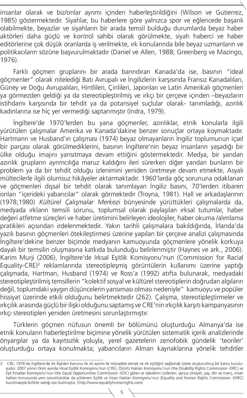 görülmekte, siyah haberci ve haber editörlerine çok düşük oranlarda iş verilmekte, ırk konularında bile beyaz uzmanların ve politikacıların sözüne başvurulmaktadır (Daniel ve Allen, 1988; Greenberg