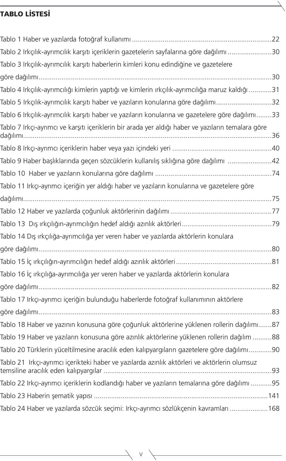 ..31 Tablo 5 Irkçılık-ayrımcılık karşıtı haber ve yazıların konularına göre dağılımı...32 Tablo 6 Irkçılık-ayrımcılık karşıtı haber ve yazıların konularına ve gazetelere göre dağılımı.