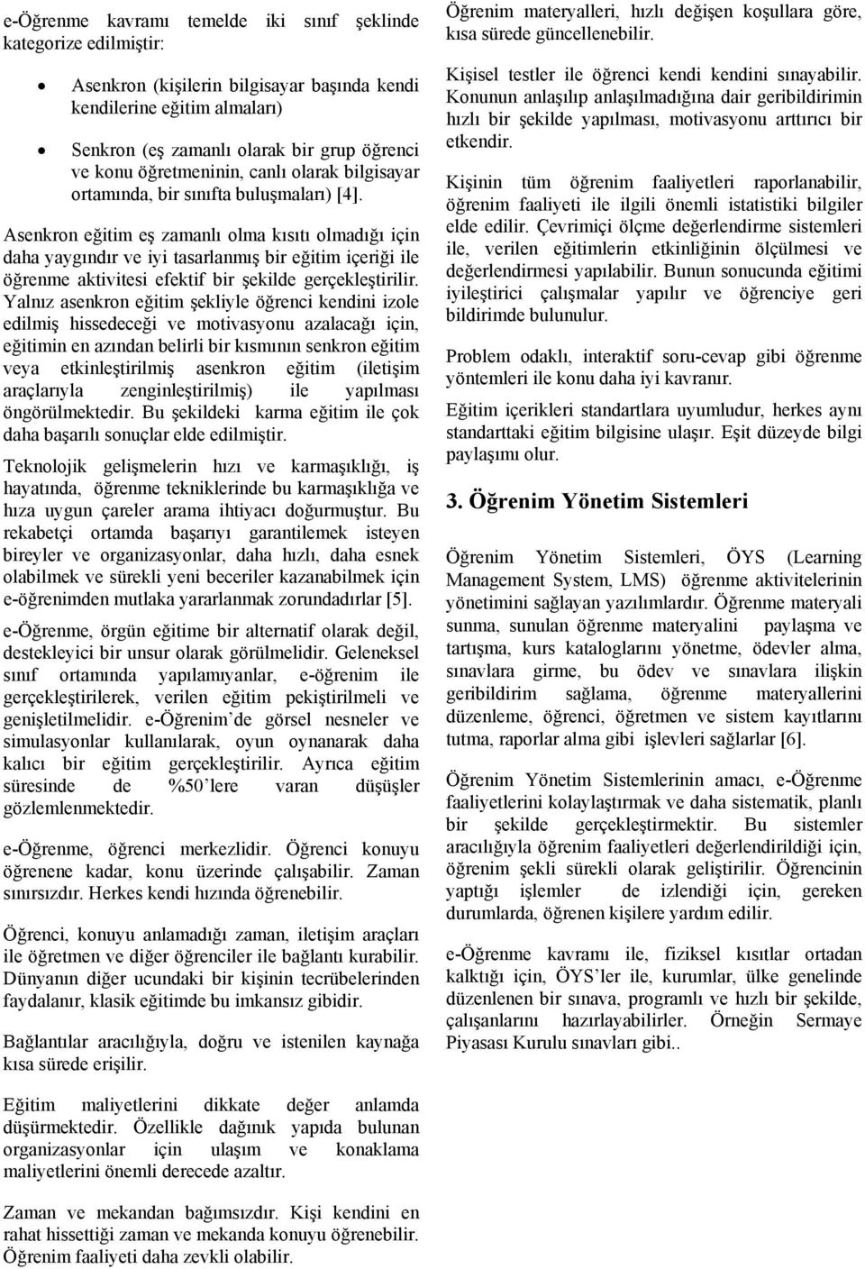 Asenkron eğitim eş zamanlı olma kısıtı olmadığı için daha yaygındır ve iyi tasarlanmış bir eğitim içeriği ile öğrenme aktivitesi efektif bir şekilde gerçekleştirilir.