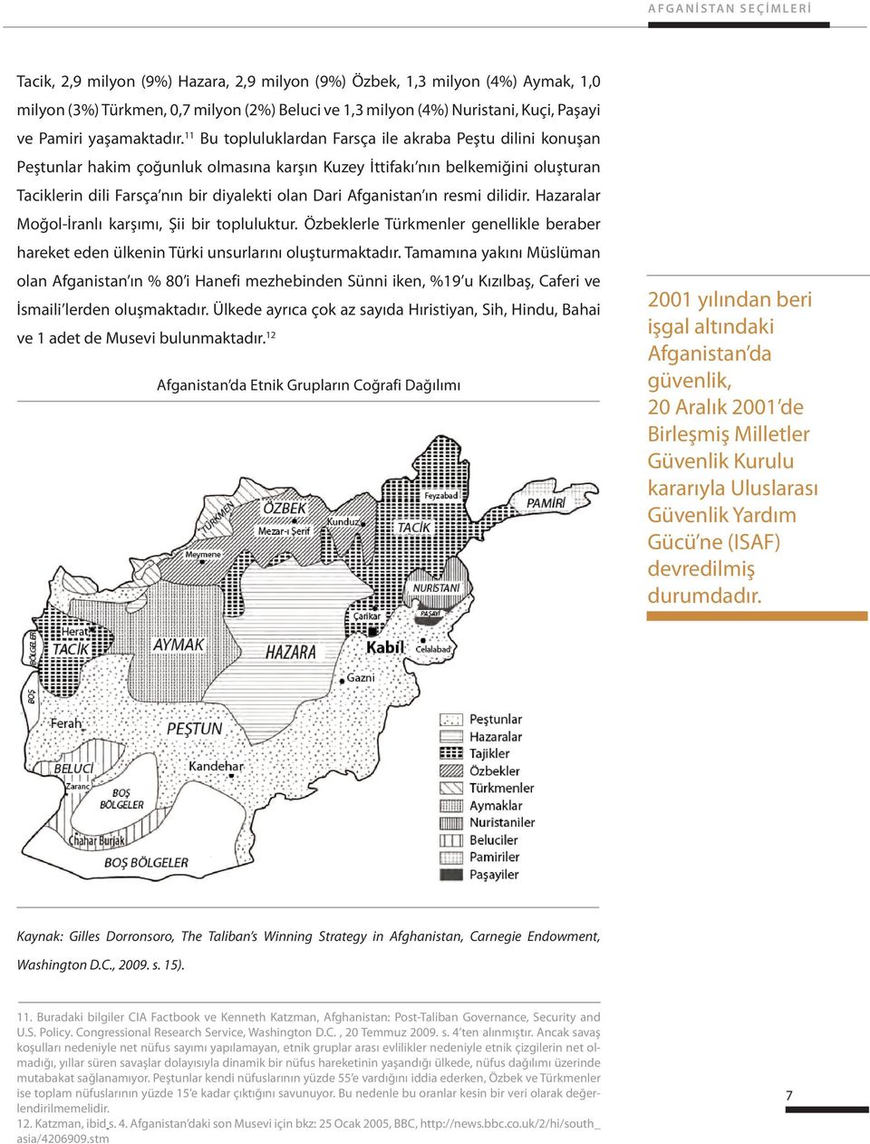 11 Bu topluluklardan Farsça ile akraba Peştu dilini konuşan Peştunlar hakim çoğunluk olmasına karşın Kuzey İttifakı nın belkemiğini oluşturan Taciklerin dili Farsça nın bir diyalekti olan Dari