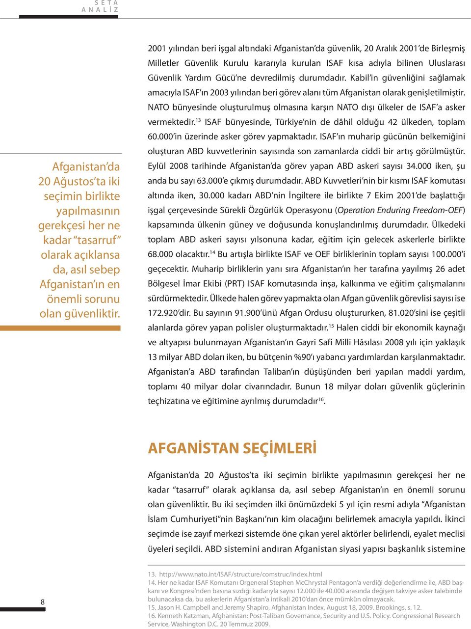 devredilmiş durumdadır. Kabil in güvenliğini sağlamak amacıyla ISAF ın 2003 yılından beri görev alanı tüm Afganistan olarak genişletilmiştir.