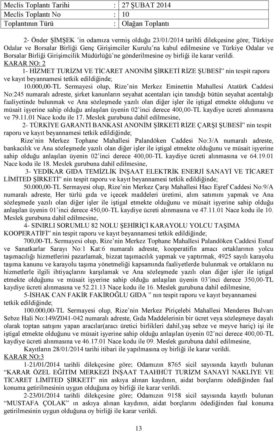 KARAR NO: 2 1- HİZMET TURİZM VE TİCARET ANONİM ŞİRKETİ RİZE ŞUBESİ nin tespit raporu ve kayıt beyannamesi tetkik edildiğinde; 10,00-TL Sermayesi olup, Rize nin Merkez Eminettin Mahallesi Atatürk