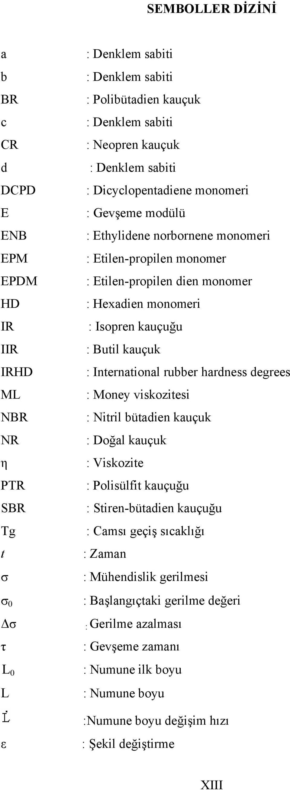 kauçuğu : Butil kauçuk : International rubber hardness degrees : Money viskozitesi : Nitril bütadien kauçuk : Doğal kauçuk : Viskozite : Polisülfit kauçuğu : Stiren-bütadien kauçuğu : Camsı