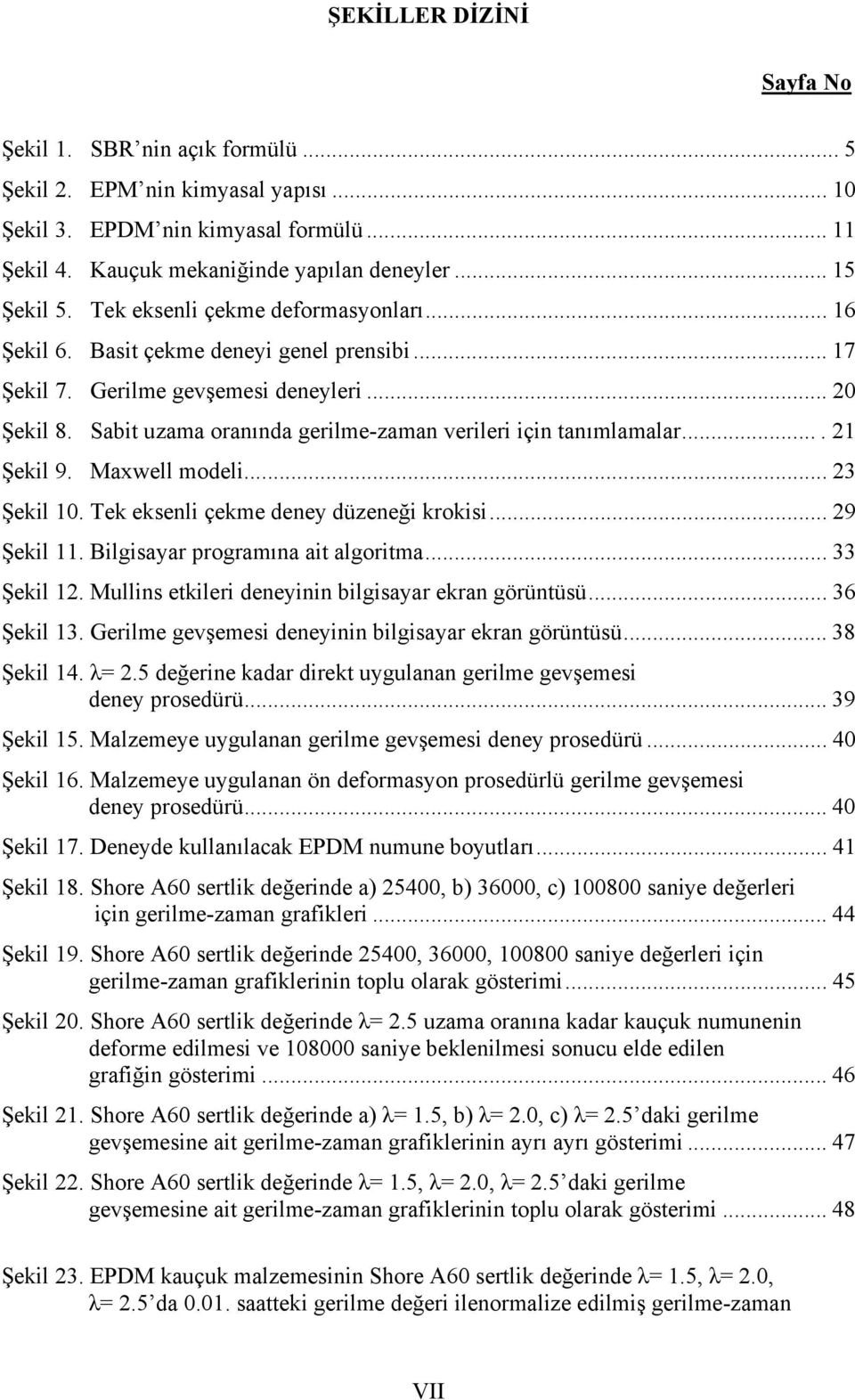 Sabit uzama oranında gerilme-zaman verileri için tanımlamalar.... 21 Şekil 9. Maxwell modeli... 23 Şekil 10. Tek eksenli çekme deney düzeneği krokisi... 29 Şekil 11.