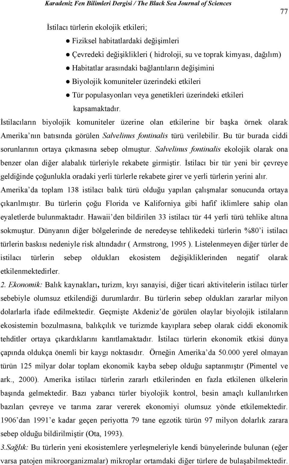 İstilacıların biyolojik komuniteler üzerine olan etkilerine bir başka örnek olarak Amerika nın batısında görülen Salvelinus fontinalis türü verilebilir.