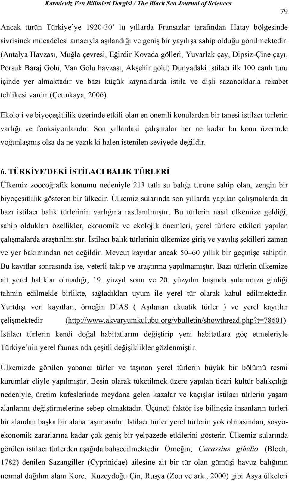 ve bazı küçük kaynaklarda istila ve dişli sazancıklarla rekabet tehlikesi vardır (Çetinkaya, 2006).