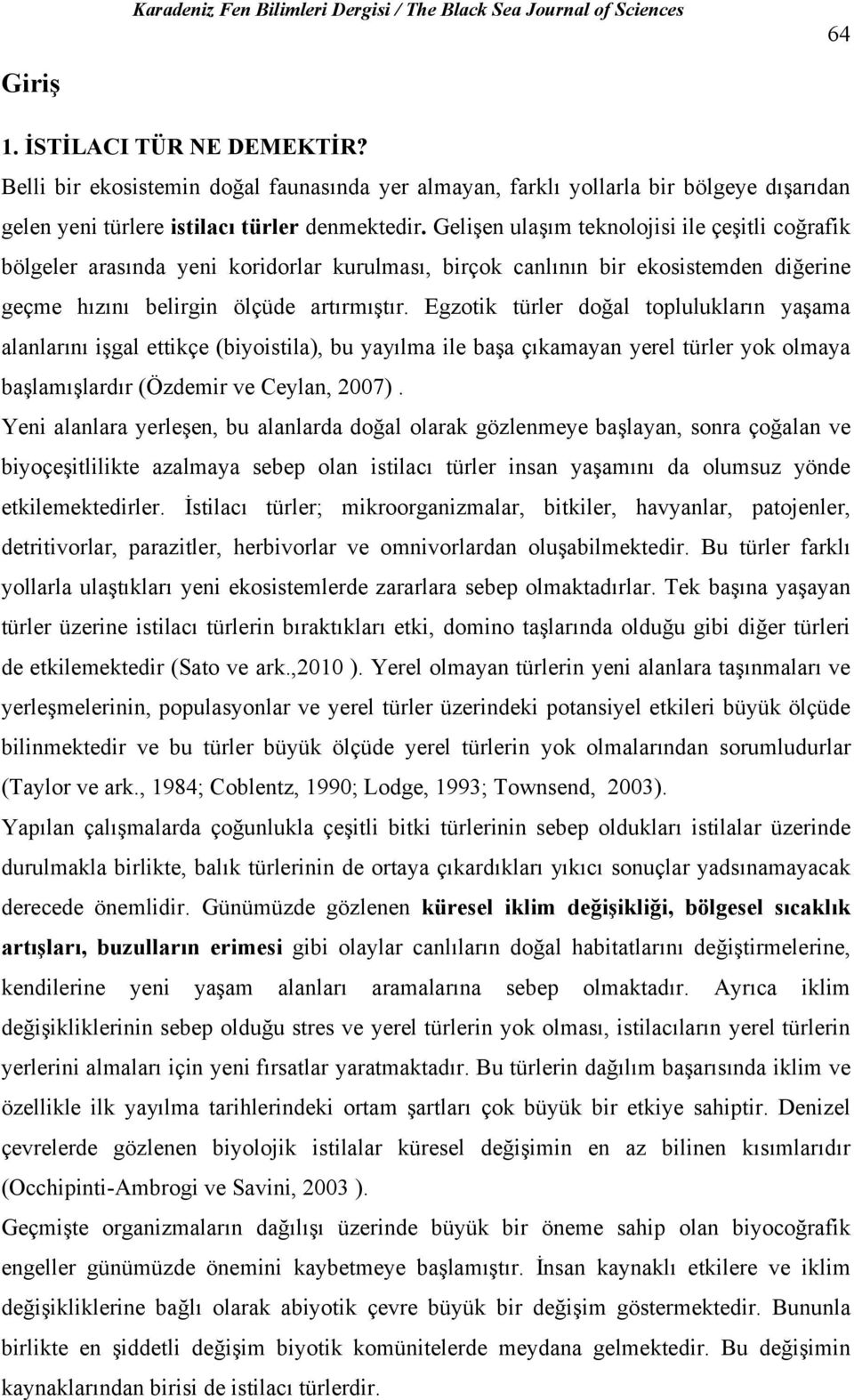 Egzotik türler doğal toplulukların yaşama alanlarını işgal ettikçe (biyoistila), bu yayılma ile başa çıkamayan yerel türler yok olmaya başlamışlardır (Özdemir ve Ceylan, 2007).