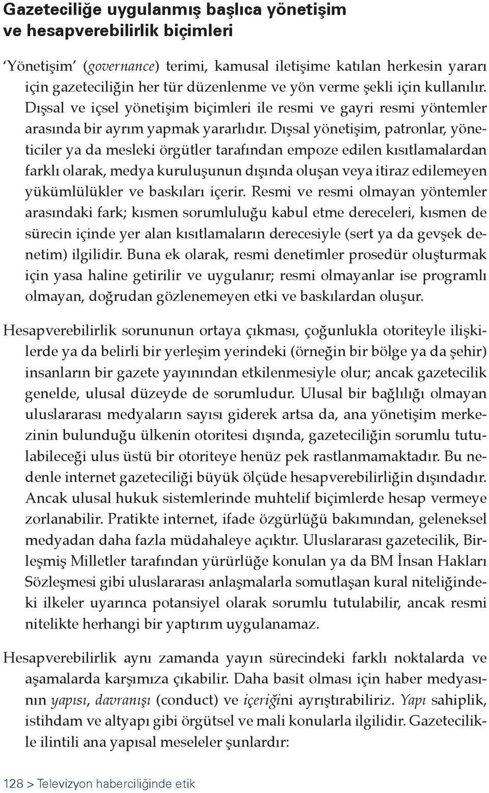 Dışsal yönetişim, patronlar, yöneticiler ya da mesleki örgütler tarafından empoze edilen kısıtlamalardan farklı olarak, medya kuruluşunun dışında oluşan veya itiraz edilemeyen yükümlülükler ve