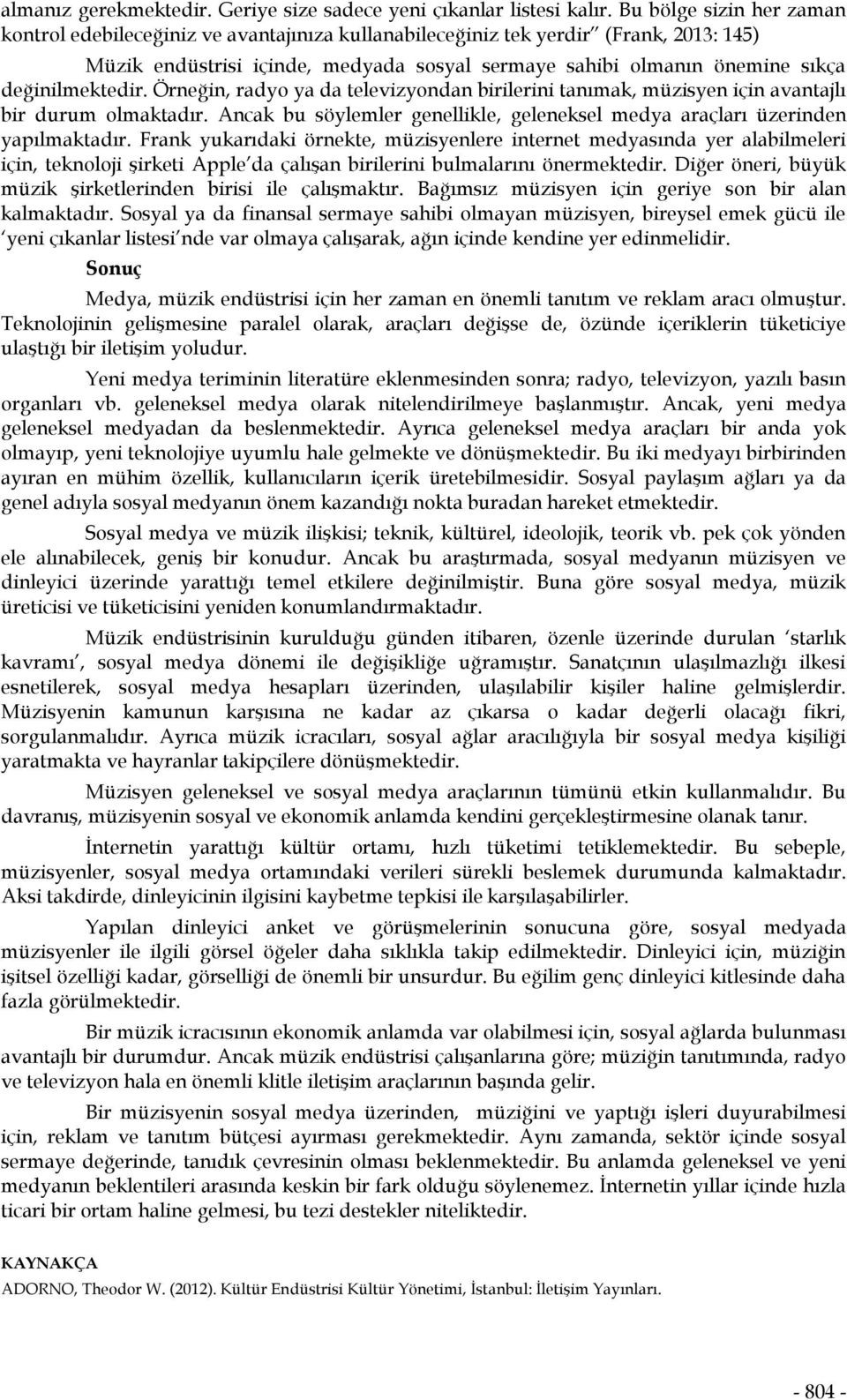 değinilmektedir. Örneğin, radyo ya da televizyondan birilerini tanımak, müzisyen için avantajlı bir durum olmaktadır. Ancak bu söylemler genellikle, geleneksel medya araçları üzerinden yapılmaktadır.