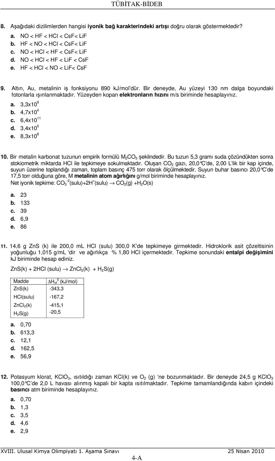 Yüzeyden kopan elektronların hızını m/s biriminde hesaplayınız. a. 3,3x10 9 b. 4,7x10 4 c. 6,4x10 11 d. 3,4x10 5 e. 8,3x10 8 10. Bir metalin karbonat tuzunun empirik formülü M 2 CO 3 şeklindedir.