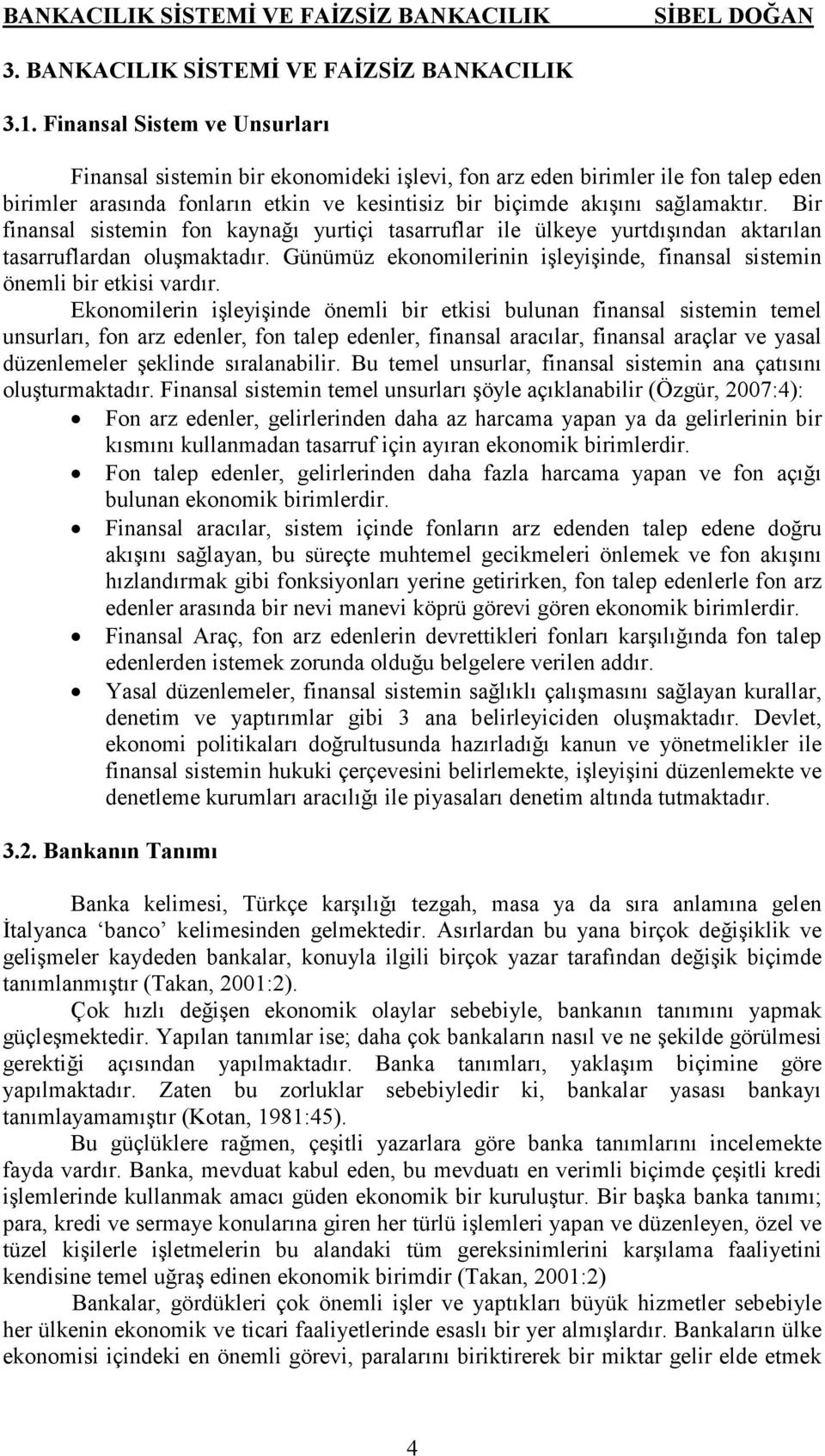 Bir finansal sistemin fon kaynağı yurtiçi tasarruflar ile ülkeye yurtdışından aktarılan tasarruflardan oluşmaktadır. Günümüz ekonomilerinin işleyişinde, finansal sistemin önemli bir etkisi vardır.