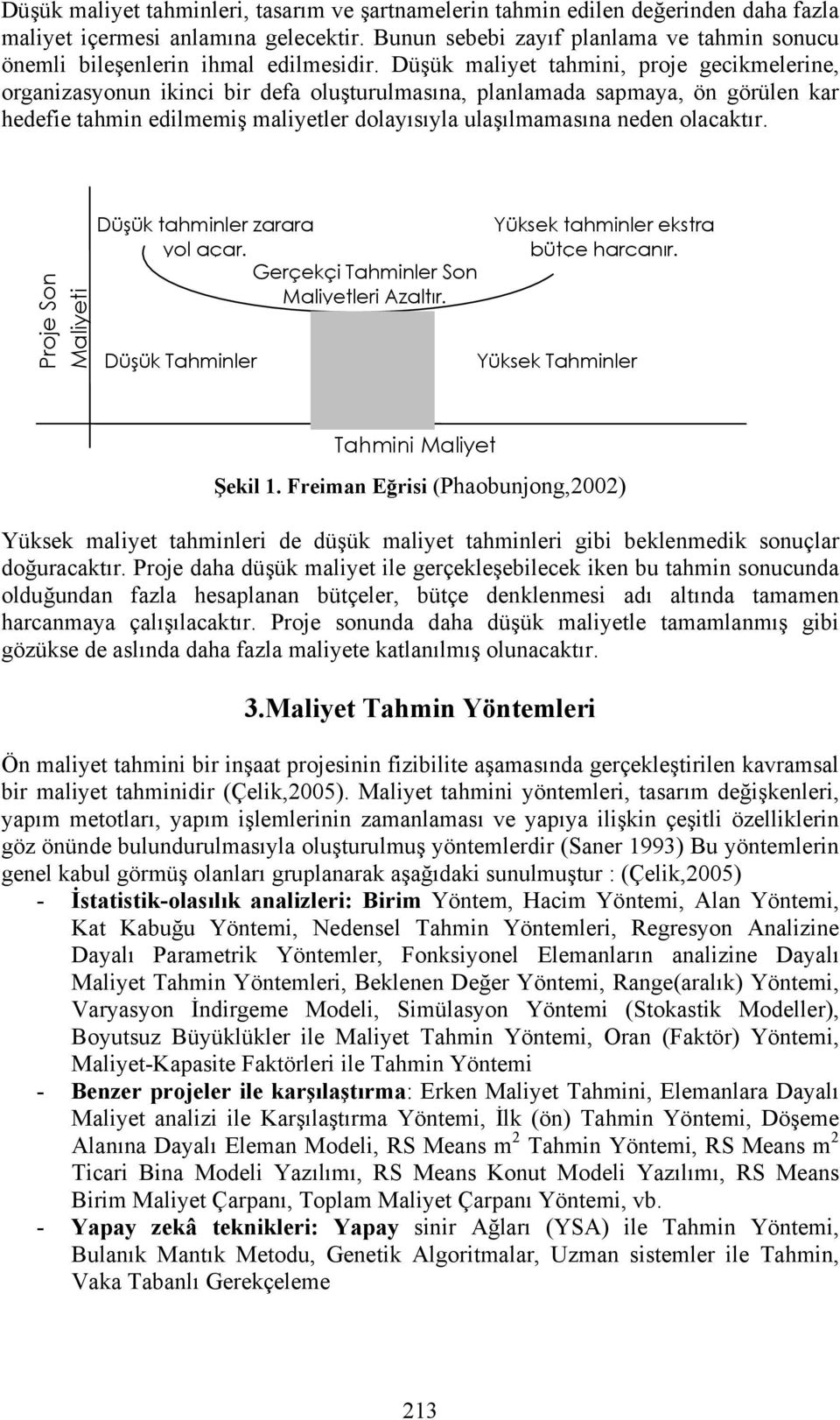 Düşük maliyet tahmini, proje gecikmelerine, organizasyonun ikinci bir defa oluşturulmasına, planlamada sapmaya, ön görülen kar hedefie tahmin edilmemiş maliyetler dolayısıyla ulaşılmamasına neden