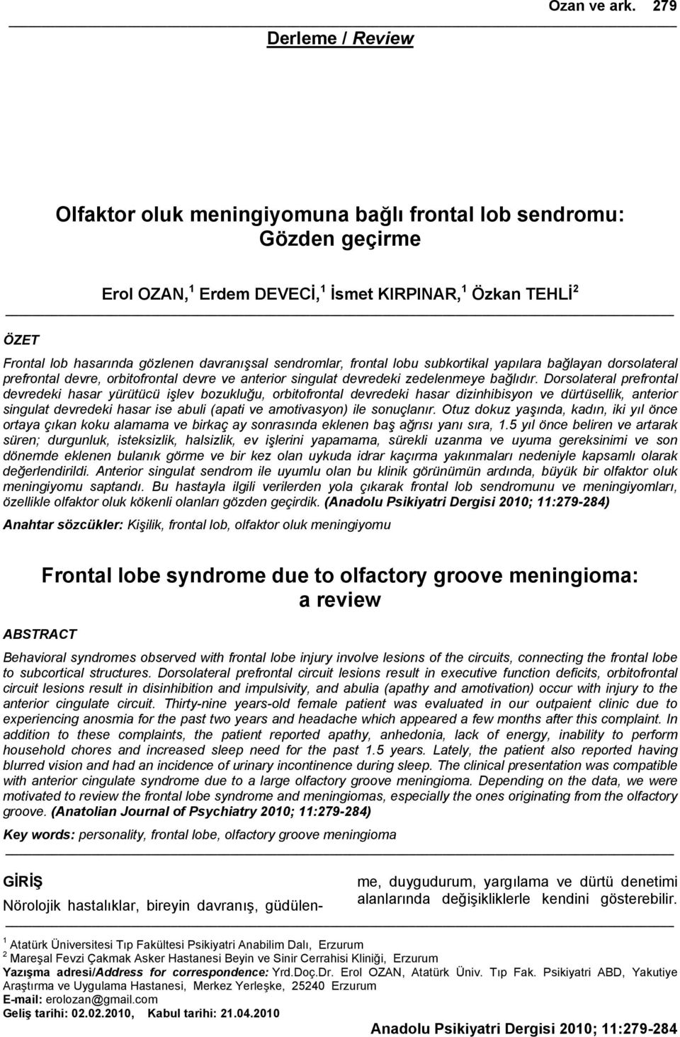 davranışsal sendromlar, frontal lobu subkortikal yapılara bağlayan dorsolateral prefrontal devre, orbitofrontal devre ve anterior singulat devredeki zedelenmeye bağlıdır.