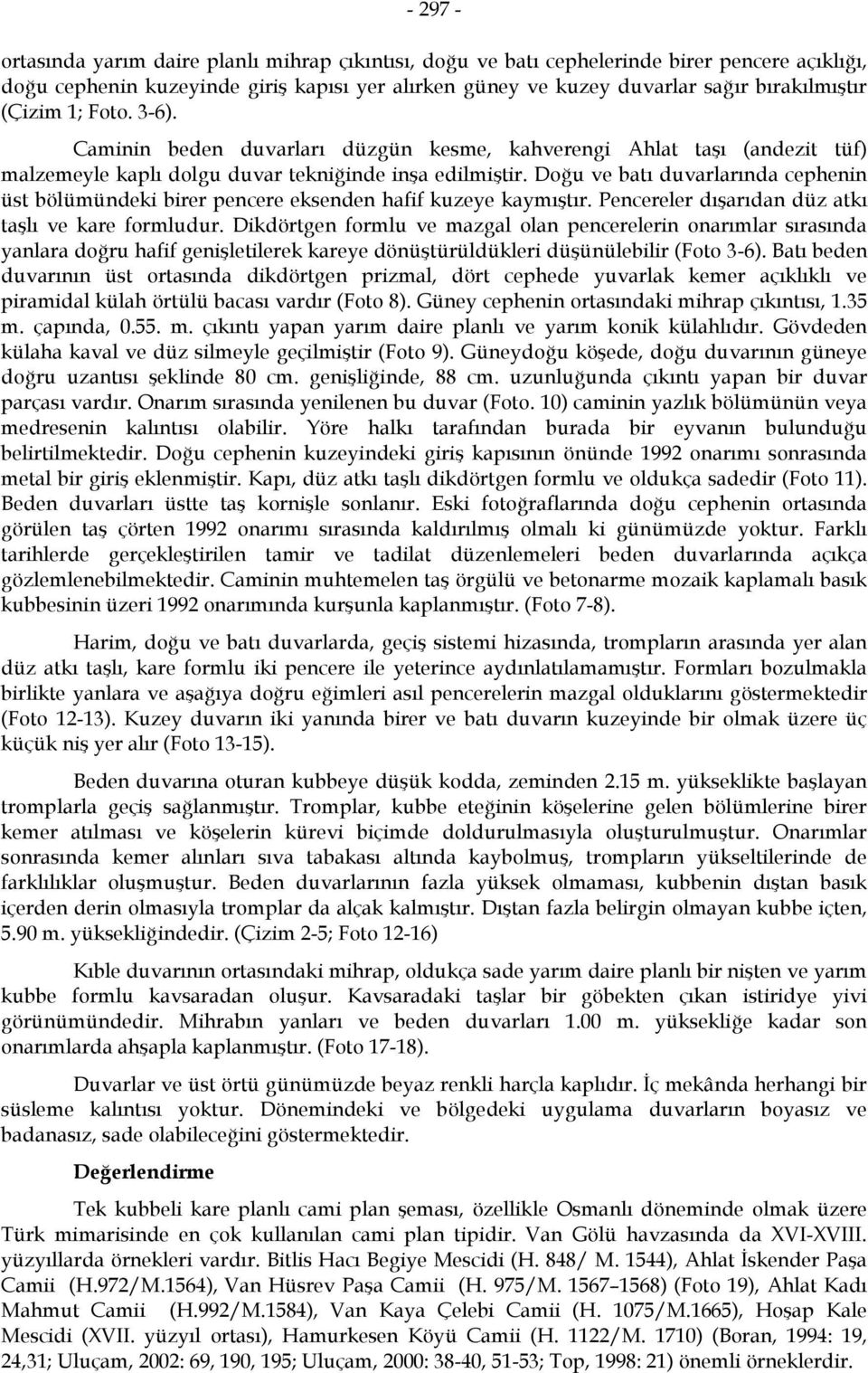 Doğu ve batı duvarlarında cephenin üst bölümündeki birer pencere eksenden hafif kuzeye kaymıştır. Pencereler dışarıdan düz atkı taşlı ve kare formludur.