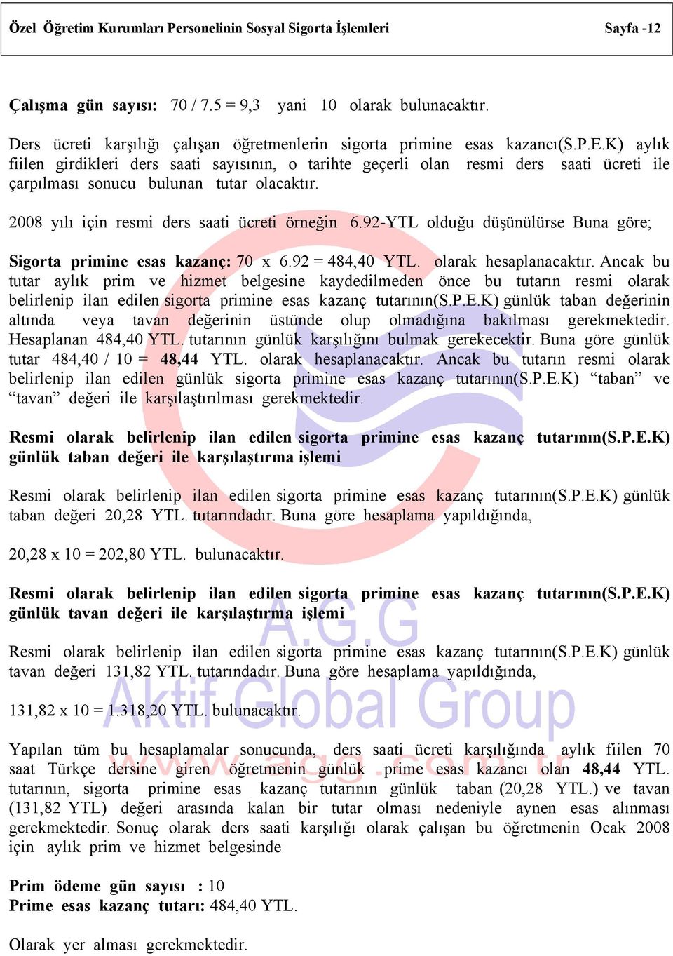 2008 yılı için resmi ders saati ücreti örneğin 6.92-YTL olduğu düşünülürse Buna göre; Sigorta primine esas kazanç: 70 x 6.92 = 484,40 YTL. olarak hesaplanacaktır.