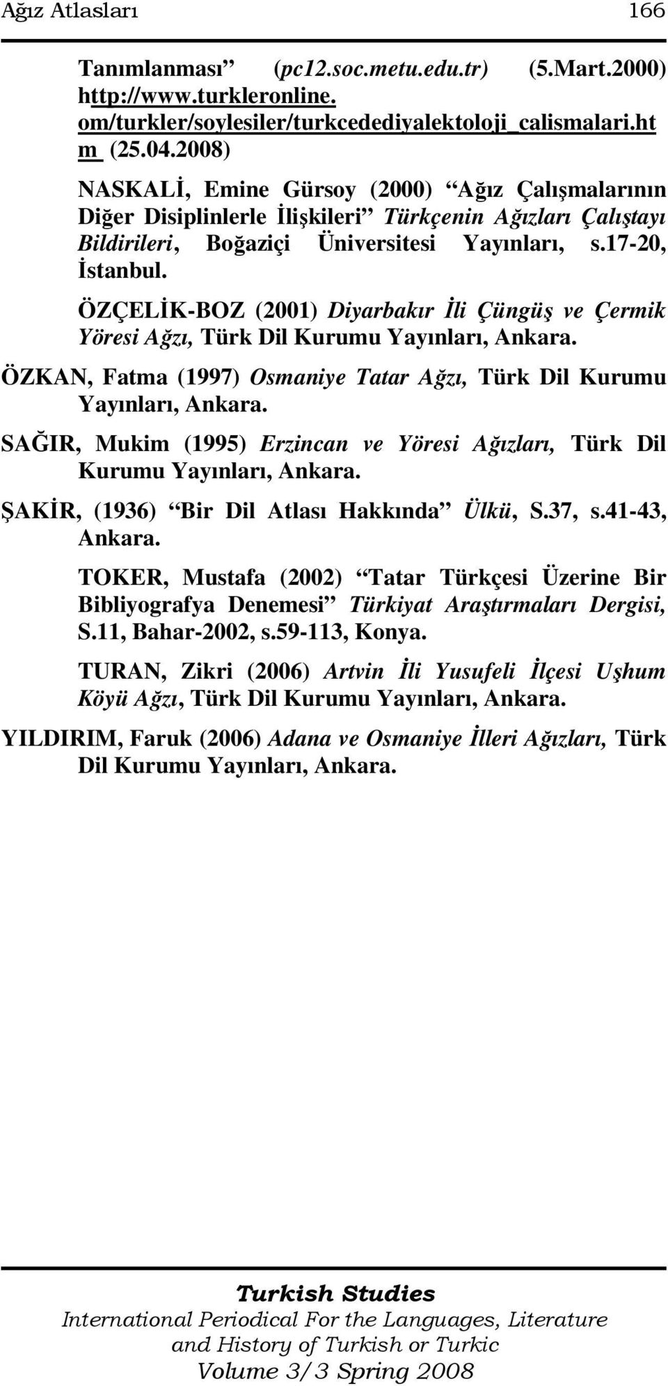 ÖZÇELĐK-BOZ (2001) Diyarbakır Đli Çüngüş ve Çermik Yöresi Ağzı, Türk Dil Kurumu Yayınları, Ankara. ÖZKAN, Fatma (1997) Osmaniye Tatar Ağzı, Türk Dil Kurumu Yayınları, Ankara.