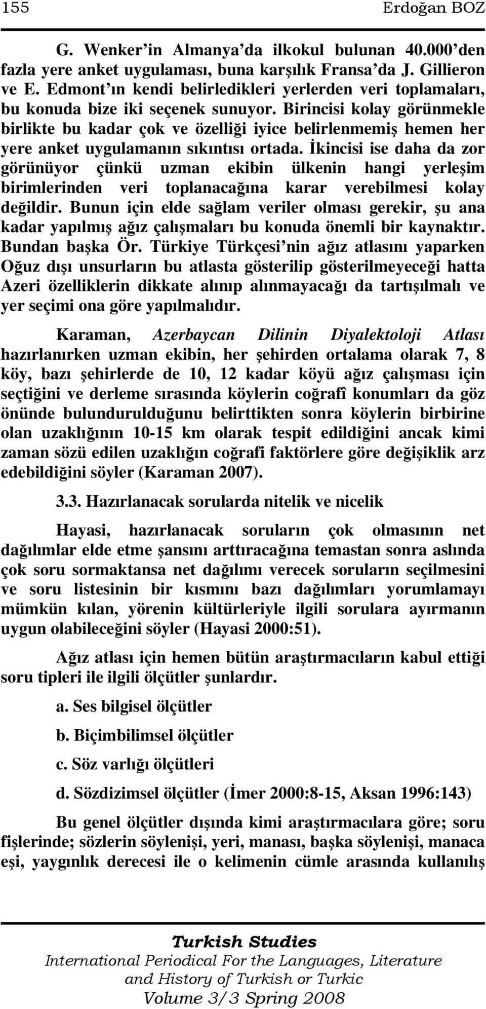 Birincisi kolay görünmekle birlikte bu kadar çok ve özelliği iyice belirlenmemiş hemen her yere anket uygulamanın sıkıntısı ortada.