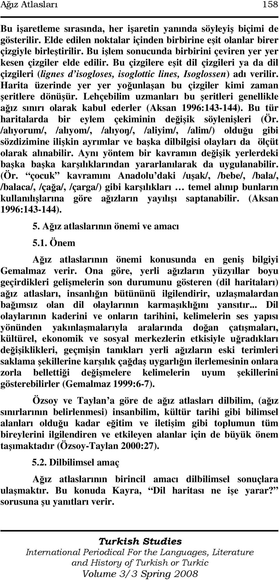 Harita üzerinde yer yer yoğunlaşan bu çizgiler kimi zaman şeritlere dönüşür. Lehçebilim uzmanları bu şeritleri genellikle ağız sınırı olarak kabul ederler (Aksan 1996:143-144).