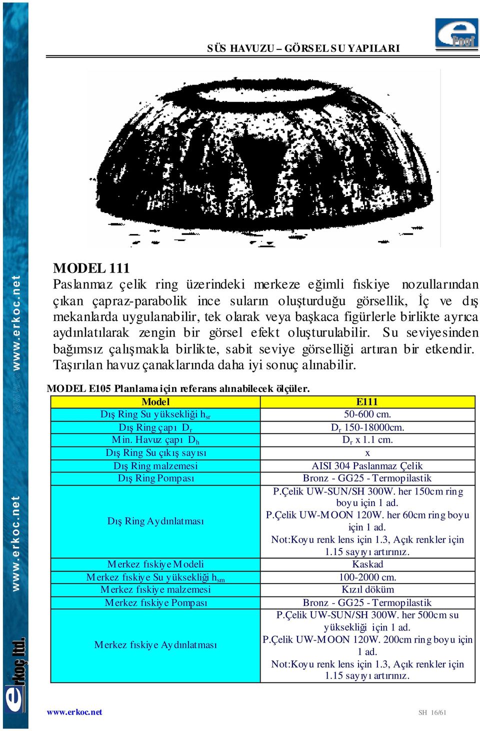 Taşırılan havuz çanaklarında daha iyi sonuç alınabilir. MODEL E105 Planlama için referans alınabilecek ölçüler. E111 Dış Ring Su yüksekliği h sr 50-600 cm. Dış Ring çapı D r D r 150-18000cm. Min.