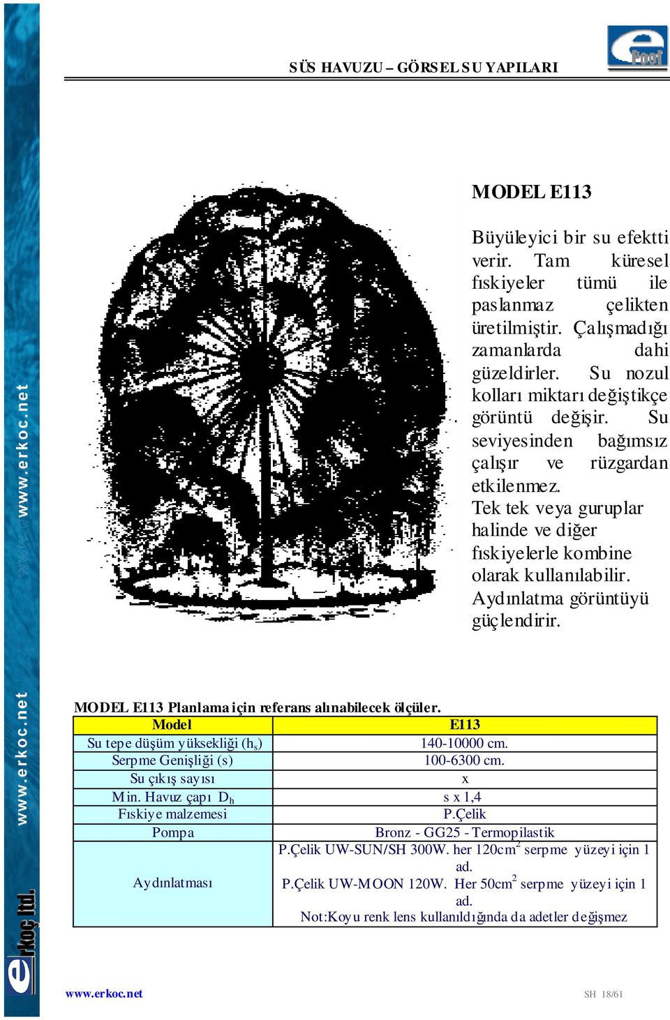 Aydınlatma görüntüyü güçlendirir. MODEL E113 Planlama için referans alınabilecek ölçüler. E113 Su tepe düşüm yüksekliği (h s ) 140-10000 cm. Serpme Genişliği (s) 100-6300 cm. Su çıkış sayısı x Min.