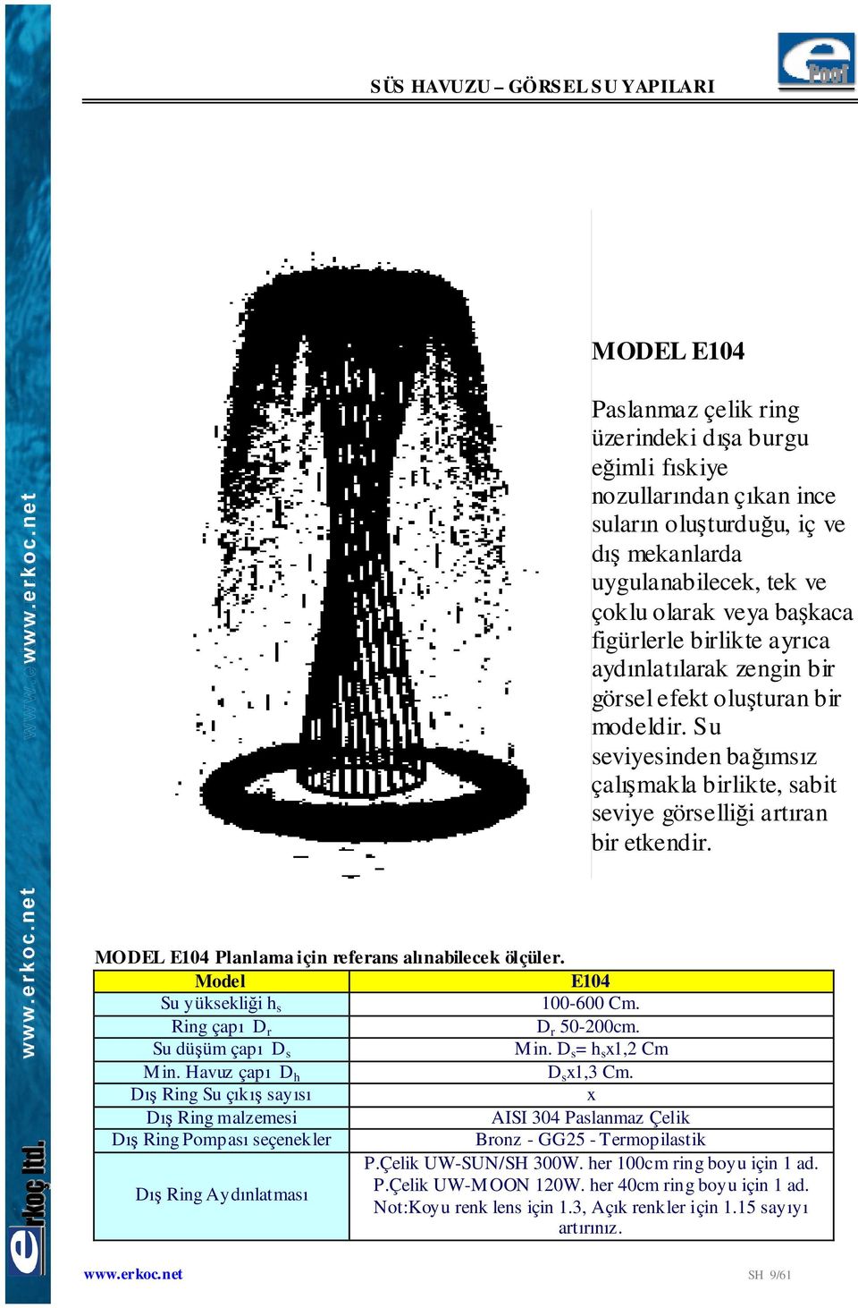 MODEL E104 Planlama için referans alınabilecek ölçüler. E104 Su yüksekliği h s 100-600 Cm. Ring çapı D r D r 50-200cm. Su düşüm çapı D s Min. D s = h s x1,2 Cm Min. Havuz çapı D h D s x1,3 Cm.