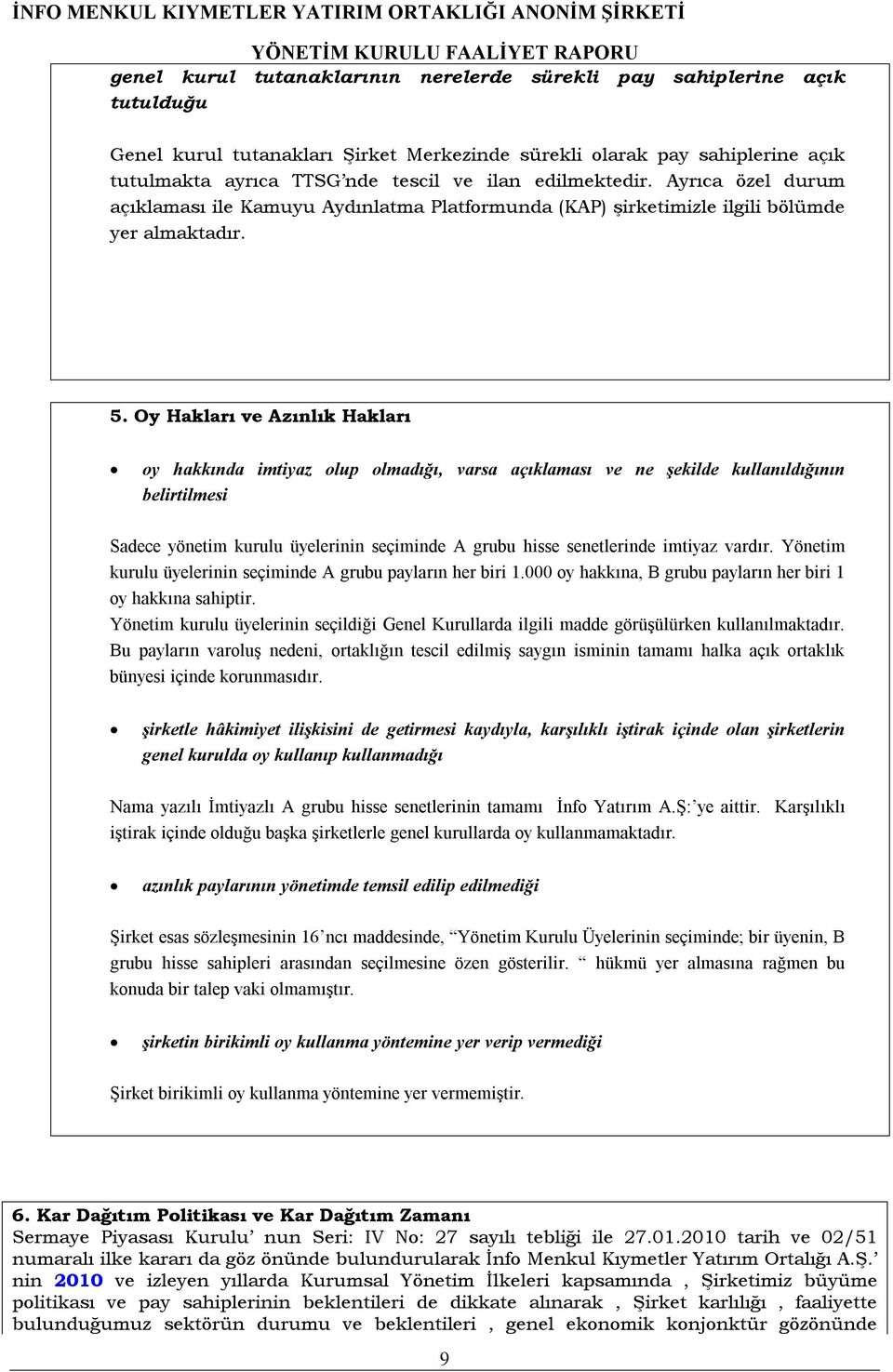 Oy Hakları ve Azınlık Hakları oy hakkında imtiyaz olup olmadığı, varsa açıklaması ve ne şekilde kullanıldığının belirtilmesi Sadece yönetim kurulu üyelerinin seçiminde A grubu hisse senetlerinde