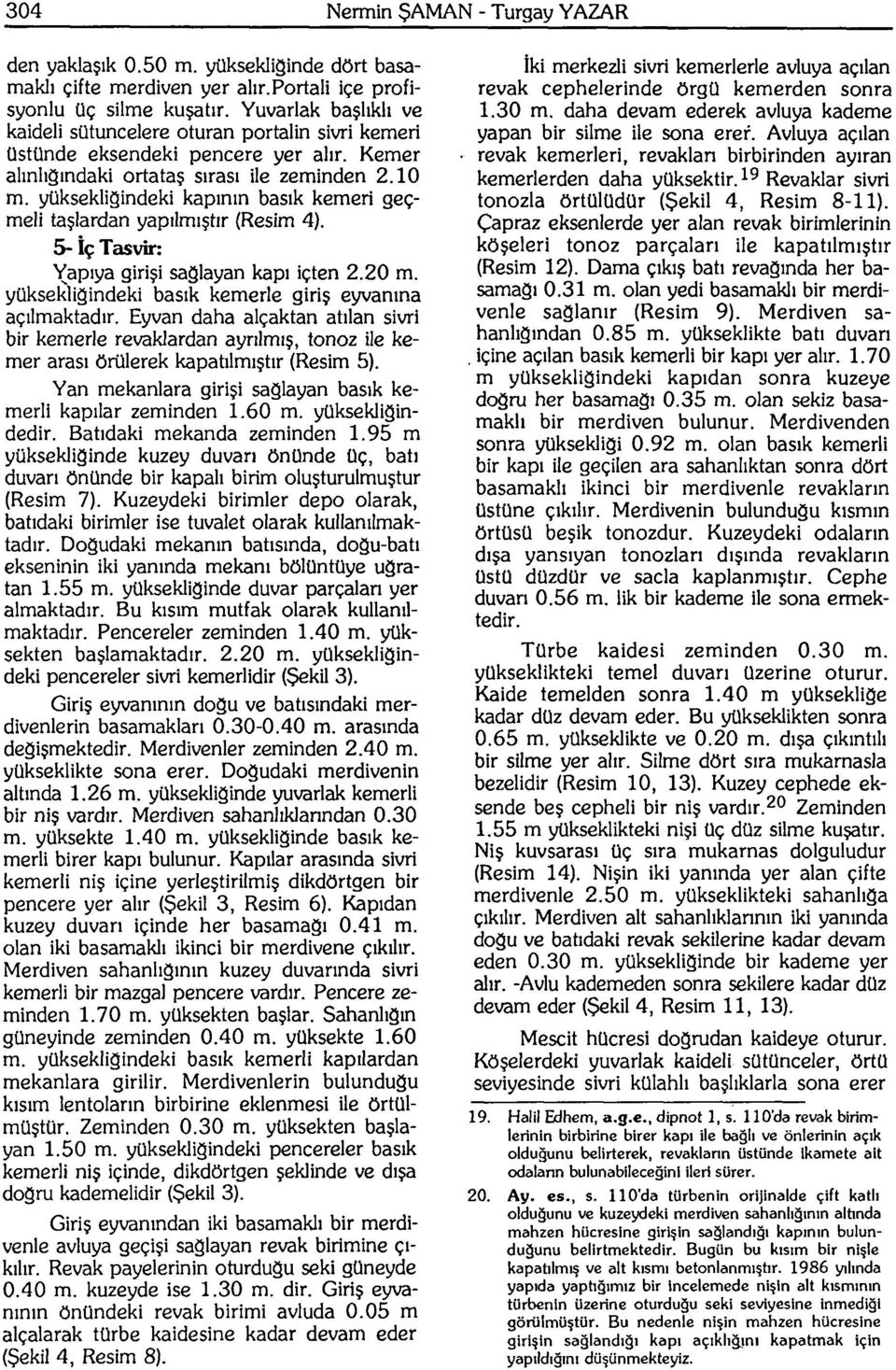 yüksekliğindeki kapının basık kemeri geçmeli taşlardan yapılmıştır (Resim 4). 5- İç Tasvir: Yapıya girişi sağlayan kapı içten 2.20 m. yüksekliğindeki basık kemerle giriş eyvanına açılmaktadır.